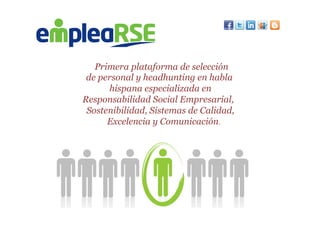 Primera plataforma de selección
de personal y headhunting en habla
hispana especializada en
Responsabilidad Social Empresarial,
Sostenibilidad, Sistemas de Calidad,
Excelencia y Comunicación.
 