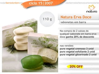 Natura Erva Doce Na compra de 2 caixas de qualquer sabonete em barra erva doce  ganhe 20% de desconto nas versões: puro vegetal cremoso 3 unid puro vegetal esfoliante 2 unid puro vegetal glicerinado 2 unid sabonetes em barra 20% OFF 110 g 
