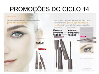 PROMOÇÕES DO CICLO 14 R$17,84 Mascara p/ volume R$46,00 Mascara alongadora R$46,00 
