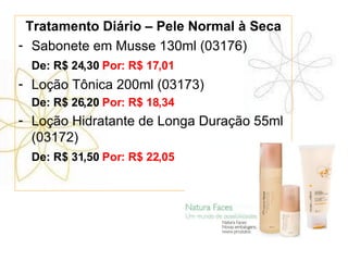 Tratamento Diário – Pele Normal à Seca Sabonete em Musse 130ml (03176) De: R$ 24,30  Por: R$ 17,01 Loção Tônica 200ml (03173) De: R$ 26,20  Por: R$ 18,34 Loção Hidratante de Longa Duração 55ml (03172) De: R$ 31,50  Por: R$ 22,05 