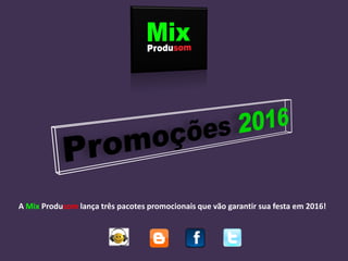 A Mix Produsom lança três pacotes promocionais que vão garantir sua festa em 2016!
 