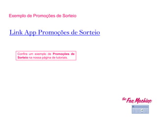 Link App Promoções de Sorteio
Exemplo de Promoções de Sorteio
Confira um exemplo de Promoções de
Sorteio na nossa página de tutoriais.
 
