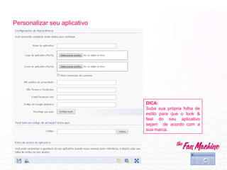 Personalizar seu aplicativo
DICA:
Suba sua própria folha de
estilo para que o look &
feel do seu aplicativo
sejam de acordo com a
sua marca.
 