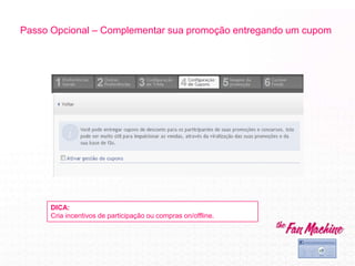 Passo Opcional – Complementar sua promoção entregando um cupom
DICA:
Cria incentivos de participação ou compras on/offline.
 