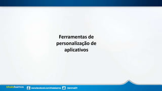 Ferramentas de
personalização de
aplicativos
 