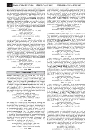 14 DIÁRIOOFICIALDOESTADO SÉRIE3 ANOVII Nº095 FORTALEZA,27DEMAIODE2015
O(A) SECRETÁRIO(A) DO DESENVOLVIMENTOAGRÁRIO DO ESTADO
DO CEARÁ, no uso das atribuições a que lhe foram delegadas pelo Excelentíssimo
Senhor Governador do Estado do Ceará, nos termos do Parágrafo Único do
art.88 da Constituição do Estado do Ceará e do Decreto Nº30.086 de 02 de
fevereiro de 2010 e em conformidade com o art.8º combinado com o inciso III
do art.17 da Lei Nº9.826, de 14 de maio de 1974, e também combinado com
o(a) Decreto Nº30.555 de 30 de Maio de 2011 e publicada no Diário Oficial do
Estado em 01 de Junho de 2011, RESOLVE NOMEAR, o(a) servidor(a)
SANDRO FACUNDES BONFIM, para exercer o cargo de Direção e
Assessoramento, de provimento em comissão de SUPERVISOR DE UNIDADE,
simbolo DAS-2 lotado(a) no(a) UNIDADE DE ESTUDOS, CADASTRO E
LEVANTAMENTOS FUNDIÁRIOS, integrante da Estrutura Organizacional
do(a) INSTITUTO DO DESENVOLVIMENTO AGRÁRIO DO CEARÁ a
partir de 01 de Abril de 2015. SECRETARIA DO DESENVOLVIMENTO
AGRÁRIO, em Fortaleza, 21 de maio de 2015.
Francisco José Teixeira
SECRETÁRIO DO DESENVOLVIMENTO AGRÁRIO
Eduardo Martins Barbosa
SUPERINTENDENTE
Hugo Santana de Figueirêdo Junior
SECRETÁRIO DO PLANEJAMENTO E GESTÃO
*** *** ***
O(A) SECRETÁRIO(A) DO DESENVOLVIMENTO AGRÁRIO DO
ESTADO DO CEARÁ, no uso das atribuições a que lhe foram delegadas pelo
Excelentíssimo Senhor Governador do Estado do Ceará, nos termos do
Parágrafo Único do art.88 da Constituição do Estado do Ceará e do Decreto
Nº30.086 de 02 de fevereiro de 2010 e em conformidade com o art.8º
combinado com o inciso III do art.17 da Lei Nº9.826, de 14 de maio de 1974,
e também combinado com o(a) Decreto Nº30.555 de 30 de Maio de 2011 e
publicada no Diário Oficial do Estado em 01 de Junho de 2011, RESOLVE
NOMEAR, o(a) servidor(a) VALMIR CARLOS CAMPINADE MENEZES,
para exercer o cargo de Direção e Assessoramento, de provimento em
comissão de SUPERVISOR DE NÚCLEO, simbolo DAS-1 lotado(a) no(a)
NÚCLEO DE GESTÃO FUNDIÁRIA, integrante da Estrutura Organizacional
do(a) INSTITUTO DO DESENVOLVIMENTO AGRÁRIO DO CEARÁ a
partir de 01 de Abril de 2015. SECRETARIA DO DESENVOLVIMENTO
AGRÁRIO, em Fortaleza, 21 de maio de 2015.
Francisco José Teixeira
SECRETÁRIO DO DESENVOLVIMENTO AGRÁRIO
Eduardo Martins Barbosa
SUPERINTENDENTE
Hugo Santana de Figueirêdo Junior
SECRETÁRIO DO PLANEJAMENTO E GESTÃO
*** *** ***
SECRETARIADAEDUCAÇÃO
O SECRETÁRIO DA EDUCAÇÃO DO ESTADO DO CEARÁ, no uso de
suas atribuições legais, CONSIDERANDO a necessidade de regularização da
vida funcional da servidora; CONSIDERANDO também, que o Ato
Administrativo de Exclusão, não foi publicado tempestivamente, RESOLVE
EXCLUIR, a partir de 1º de outubro de 2014, do Ato datado de 30 de outubro
de 2014, e publicado no Diário Oficial do Estado de 06 de novembro de 2014,
que Nomeou a servidora JUSSARA DE LUNA BATISTA, para exercer as
funções do cargo de Direção e Assessoramento de provimento em comissão
de COORDENADOR ESCOLAR, simbolo DAS-1, lotada na JARDIM-EEEP
DR. NAPOLEÃO NEVES DA LUZ, integrante da Estrutura Organizacional
desta Secretaria da Educação. SECRETARIA DA EDUCAÇÃO DO ESTADO
DO CEARÁ, em Fortaleza, 08 de abril de 2015.
Antônia Dalila Saldanha de Freitas
SECRETÁRIA DA EDUCAÇÃO EM EXERCÍCIO
Hugo Santana de Figueirêdo Junior
SECRETÁRIO DO PLANEJAMENTO E GESTÃO
*** *** ***
O(A) SECRETÁRIO(A) DA EDUCAÇÃO, no uso das atribuições que
lhe foram delegadas pelo Excelentíssimo Senhor Governador do Estado
do Ceará, nos termos do Parágrafo Único do art.88 da Constituição do
Estado do Ceará e do Decreto Nº30.086 de 02 de fevereiro de 2010, e
em conformidade com o art.63, inciso II, alínea ‘a’ da Lei Nº9.826, de
14 de maio de 1974, RESOLVE EXONERAR, DE OFICIO, o(a)
servidor(a) EDJERSON DE LIMA FRUTUOSO, matrícula 301063-
18, lotado(a) no(a) CRATO - EEFM JUVÊNCIO BARRETO (NÍVEL
C), do Cargo de Direção e Assessoramento, de provimento em comissão
de ASSESSOR ADMINISTRATIVO-FINANCEIRO, simbolo DAS-2
integrante da Estrutura organizacional do(a) SECRETARIA DA
EDUCAÇÃO a partir de 23 de Março de 2015. SECRETARIA DA
EDUCAÇÃO, em Fortaleza, 30 de abril de 2015.
Antônia Dalila Saldanha de Freitas
SECRETÁRIA DA EDUCAÇÃO EM EXERCÍCIO
Hugo Santana de Figueirêdo Junior
SECRETÁRIO DO PLANEJAMENTO E GESTÃO
*** *** ***
O(A) SECRETÁRIO(A) DA EDUCAÇÃO, no uso das atribuições que lhe
foram delegadas pelo Excelentíssimo Senhor Governador do Estado do
Ceará, nos termos do Parágrafo Único do art.88 da Constituição do Estado
do Ceará e do Decreto Nº30.086 de 02 de fevereiro de 2010, e em
conformidade com o art.63, inciso II, alínea ‘a’ da Lei Nº9.826, de 14 de
maio de 1974, RESOLVE EXONERAR, DE OFICIO, o(a) servidor(a)
MARIA ELIANE DE ALENCAR COSTA, matrícula 119311-11, lotado(a)
no(a) ARARIPE - EEEP VALTER NUNES DE ALENCAR, do Cargo de
Direção e Assessoramento, de provimento em comissão de Coordenador
Escolar, simbolo DAS-1 integrante da Estrutura organizacional do(a)
SECRETARIA DA EDUCAÇÃO a partir de 01 de Abril de 2015.
SECRETARIA DA EDUCAÇÃO, em Fortaleza, 30 de abril de 2015.
Antônia Dalila Saldanha de Freitas
SECRETÁRIA DA EDUCAÇÃO EM EXERCÍCIO
Hugo Santana de Figueirêdo Junior
SECRETÁRIO DO PLANEJAMENTO E GESTÃO
*** *** ***
O(A) SECRETÁRIO(A) DA EDUCAÇÃO, no uso das atribuições que lhe
foram delegadas pelo Excelentíssimo Senhor Governador do Estado do
Ceará, nos termos do Parágrafo Único do art.88 da Constituição do
Estado do Ceará e do Decreto Nº30.086 de 02 de fevereiro de 2010, e em
conformidade com o art.63, inciso II, alínea ‘a’ da Lei Nº9.826, de 14 de
maio de 1974, RESOLVE EXONERAR, DE OFICIO, o(a) servidor(a)
CARINE DOS SANTOS BESSA, matrícula 482098-15, lotado(a) no(a)
CASCAVEL - EEM PADRE ARIMATÉIA DINIZ (NÍVEL A), do Cargo
de Direção e Assessoramento, de provimento em comissão de Coordenador
Escolar, simbolo DAS-1 integrante da Estrutura organizacional do(a)
SECRETARIA DA EDUCAÇÃO a partir de 27 de Fevereiro de 2015.
SECRETARIA DA EDUCAÇÃO, em Fortaleza, 08 de abril de 2015.
Antônia Dalila Saldanha de Freitas
SECRETÁRIA DA EDUCAÇÃO EM EXERCÍCIO
Hugo Santana de Figueirêdo Junior
SECRETÁRIO DO PLANEJAMENTO E GESTÃO
*** *** ***
O(A) SECRETÁRIO(A) DA EDUCAÇÃO, no uso das atribuições que
lhe foram delegadas pelo Excelentíssimo Senhor Governador do Estado
do Ceará, nos termos do Parágrafo Único do art.88 da Constituição do
Estado do Ceará e do Decreto Nº30.086 de 02 de fevereiro de 2010, e
em conformidade com o art.63, inciso I da Lei Nº9.826, de 14 de maio
de 1974, RESOLVE EXONERAR, A PEDIDO, o(a) servidor(a)
GEORGE OLIVEIRA DE SOUSA, matrícula 300713-1X, lotado(a)
no(a) POTIRETAMA - EEM ANTÔNIO REGINALDO MAGALHÃES
ALMEIDA (NÍVEL C), do Cargo de Direção e Assessoramento, de
provimento em comissão de Assessor Administrativo-Financeiro, simbolo
DAS-2 integrante da Estrutura organizacional do(a) SECRETARIA DA
EDUCAÇÃO a partir de 31 de Março de 2015. SECRETARIA DA
EDUCAÇÃO, em Fortaleza, 30 de abril de 2015.
Antônia Dalila Saldanha de Freitas
SECRETÁRIA DA EDUCAÇÃO EM EXERCÍCIO
Hugo Santana de Figueirêdo Junior
SECRETÁRIO DO PLANEJAMENTO E GESTÃO
*** *** ***
O(A) SECRETÁRIO(A) DA EDUCAÇÃO, no uso das atribuições que
lhe foram delegadas pelo Excelentíssimo Senhor Governador do Estado
do Ceará, nos termos do Parágrafo Único do art.88 da Constituição do
Estado do Ceará e do Decreto Nº30.086 de 02 de fevereiro de 2010, e
em conformidade com o art.63, inciso II, alínea ‘a’ da Lei Nº9.826, de
14 de maio de 1974, RESOLVE EXONERAR, DE OFICIO, o(a)
servidor(a) CRISTINA DE SOUSA GONCALVES, matrícula 301006-
11, lotado(a) no(a) INDEPENDÊNCIA - EEFM PROFESSORA MARIA
JÚLIA FIALHO (NÍVEL C), do Cargo de Direção e Assessoramento, de
provimento em comissão de Assessor Administrativo-Financeiro, simbolo
DAS-2 integrante da Estrutura organizacional do(a) SECRETARIA DA
EDUCAÇÃO a partir de 01 de Abril de 2015. SECRETARIA DA
EDUCAÇÃO, em Fortaleza, 30 de abril de 2015.
Antônia Dalila Saldanha de Freitas
SECRETÁRIA DA EDUCAÇÃO EM EXERCÍCIO
Hugo Santana de Figueirêdo Junior
SECRETÁRIO DO PLANEJAMENTO E GESTÃO
*** *** ***
O(A) SECRETÁRIO(A) DA EDUCAÇÃO DO ESTADO DO CEARÁ, no
uso das atribuições que lhe foram delegadas pelo Excelentíssimo Senhor
Governador do Estado do Ceará, nos termos do Parágrafo Único do art.88 da
Constituição do Estado do Ceará e do Decreto Nº30.086 de 02 de fevereiro de
2010, em conformidade com o art.63, inciso I da Lei Nº9.826, de 14 de maio
de 1974, RESOLVE EXONERAR,APEDIDO, os SERVIDORES integrantes
do Anexo Único deste Ato, dos Cargos de Direção e Assessoramento, de
provimentos em comissão, integrantes da estrutura organizacional do(a)
SECRETARIA DA EDUCAÇÃO, a partir de 27 de Fevereiro de 2015.
SECRETARIA DA EDUCAÇÃO, em Fortaleza, 18 de maio de 2015.
Maurício Holanda Maia
SECRETÁRIO DA EDUCAÇÃO
Hugo Santana de Figueirêdo Junior
SECRETÁRIO DO PLANEJAMENTO E GESTÃO
 