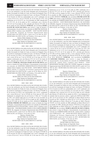 16 DIÁRIOOFICIALDOESTADO SÉRIE3 ANOVII Nº095 FORTALEZA,27DEMAIODE2015
O(A) SECRETÁRIO(A) DA EDUCAÇÃO DO ESTADO DO CEARÁ,
no uso das atribuições a que lhe foram delegadas pelo Excelentíssimo
Senhor Governador do Estado do Ceará, nos termos do Parágrafo Único
do art.88 da Constituição do Estado do Ceará e do Decreto Nº30.086 de
02 de fevereiro de 2010 em conformidade com o art.8º combinado com
o inciso III do art.17 da Lei Nº9.826, de 14 de maio de 1974, com
fundamento na Lei Nº14.273, de 19 de dezembro de 2008, alterada pela
Lei Nº15.181, de 28 de junho de 2012, combinado com o Decreto
Nº31.221 de 03 de Junho de 2013, alterado pelo Decreto Nº31.604, de
08 de outubro de 2014, RESOLVE NOMEAR, o(a) servidor(a) MARIA
ELIANE DE ALENCAR COSTA, para exercer o cargo de Direção e
Assessoramento, de provimento em comissão de DIRETOR ESCOLAR,
símbolo DNS-3 lotado(a) no(a) ARARIPE - EEEP VALTER NUNES
DE ALENCAR, integrante da Estrutura Organizacional do(a)
SECRETARIA DA EDUCAÇÃO, a partir de 01 de Abril de 2015.
SECRETARIA DA EDUCAÇÃO, em Fortaleza, 20 de maio de 2015.
Antônia Dalila Saldanha de Freitas
SECRETÁRIA DA EDUCAÇÃO EM EXERCÍCIO
Hugo Santana de Figueirêdo Junior
SECRETÁRIO DO PLANEJAMENTO E GESTÃO
*** *** ***
O(A) SECRETÁRIO(A) DA EDUCAÇÃO DO ESTADO DO CEARÁ,
no uso das atribuições que lhe foram delegadas pelo Excelentíssimo
Senhor Governador do Estado do Ceará, nos termos do Parágrafo Único
do art.88 da Constituição do Estado do Ceará e do Decreto Nº30.086 de
02 de fevereiro de 2010 e em conformidade com o art.8º, combinado
com o inciso III do art.17 da Lei Nº9.826, de 14 de maio de 1974, e
também combinando com o(a) Decreto Nº31.221 de 03 de Junho de
2013, alterado pelo Decreto nº31.604 de 08 de outubro de 2014,
RESOLVE NOMEAR, ADALGIZA MARIA NEVES DE SOUSA, para
exercer as funções do Cargo de Direção e Assessoramento, de provimento
em comissão, de ASSESSOR ADMINISTRATIVO-FINANCEIRO,
símbolo DAS-2 lotado(a) no(a) PACATUBA - EEFM MIRIAN PORTO
MOTA (NÍVEL C) integrante da Estrutura organizacional do(a)
SECRETARIA DA EDUCAÇÃO, a partir de 02 de Março de 2015.
SECRETARIA DA EDUCAÇÃO, em Fortaleza, 30 de abril de 2015.
Antônia Dalila Saldanha de Freitas
SECRETÁRIA DA EDUCAÇÃO EM EXERCÍCIO
Hugo Santana de Figueirêdo Junior
SECRETÁRIO DO PLANEJAMENTO E GESTÃO
*** *** ***
O(A) SECRETÁRIO(A) DA EDUCAÇÃO DO ESTADO DO CEARÁ,
no uso das atribuições que lhe foram delegadas pelo Excelentíssimo
Senhor Governador do Estado do Ceará, nos termos do Parágrafo Único
do art.88 da Constituição do Estado do Ceará e do Decreto Nº30.086 de
02 de fevereiro de 2010 e em conformidade com o art.8º, combinado
com o inciso III do art.17 da Lei Nº9.826, de 14 de maio de 1974, com
fundamento no parágrafo único do art.26 da Lei 11.966, de 17 de junho
de 1992, com redação dada pela Lei nº15.694, de 18 de novembro de
2014, e com o Decreto Nº31.221 de 03 de Junho de 2013, alterado pelo
Decreto Nº31.604, de 08 de outubro de 2014,, RESOLVE NOMEAR,
SAMARA PEREIRA DE MORAES, para exercer as funções do Cargo
de Direção e Assessoramento de provimento em Comissão de ASSESSOR
ADMINISTRATIVO-FINANCEIRO, símbolo DAS-2 lotado(a) no(a)
PARACURU - EEM PROFESSORA MARIA LUÍZA SABÓIA RIBEIRO
(NÍVEL B), integrante da Estrutura Organizacional do(a) SECRETARIA
DA EDUCAÇÃO, a partir de 01 de Abril de 2015. SECRETARIA DA
EDUCAÇÃO, em Fortaleza, 18 de maio de 2015.
Maurício Holanda Maia
SECRETÁRIO DA EDUCAÇÃO
Hugo Santana de Figueirêdo Junior
SECRETÁRIO DO PLANEJAMENTO E GESTÃO
*** *** ***
O(A) SECRETÁRIO(A) DA EDUCAÇÃO DO ESTADO DO CEARÁ,
no uso das atribuições a que lhe foram delegadas pelo Excelentíssimo
Senhor Governador do Estado do Ceará, nos termos do Parágrafo Único
do art.88 da Constituição do Estado do Ceará e do Decreto Nº30.086 de
02 de fevereiro de 2010 em conformidade com o art.8º combinado com
o inciso III do art.17 da Lei Nº9.826, de 14 de maio de 1974, com
fundamento na Lei 13.513, de 19 de julho de 2004, combinado com o
Decreto Nº31.221 de 03 de Junho de 2013, alterado pelo Decreto
Nº31.604, de 08 de outubro de 2014, e com o Decreto Nº29.451, de 24
de setembro de 2008, alterado pelo Decreto Nº30.220, de 10 de junho
de 2010, RESOLVE NOMEAR, o(a) servidor(a) ERANDI ALVES DE
LIMA, para exercer o cargo de Direção e Assessoramento, de provimento
em comissão de COORDENADOR ESCOLAR, símbolo DAS-1 lotado(a)
no(a) GRANJA - EEEP PROFESSOR EMANUEL DE OLIVEIRA
COELHO, integrante da Estrutura Organizacional do(a) SECRETARIA
DA EDUCAÇÃO a partir de 05 de Janeiro de 2015. SECRETARIA DA
EDUCAÇÃO, em Fortaleza, 18 de maio de 2015.
Maurício Holanda Maia
SECRETÁRIO DA EDUCAÇÃO
Hugo Santana de Figueirêdo Junior
SECRETÁRIO DO PLANEJAMENTO E GESTÃO
*** *** ***
O(A) SECRETÁRIO(A) DA EDUCAÇÃO DO ESTADO DO CEARÁ,
no uso das atribuições a que lhe foram delegadas pelo Excelentíssimo
Senhor Governador do Estado do Ceará, nos termos do Parágrafo Único
do art.88 da Constituição do Estado do Ceará e do Decreto Nº30.086 de
02 de fevereiro de 2010 em conformidade com o art.8º combinado com
o inciso III do art.17 da Lei Nº9.826, de 14 de maio de 1974, com
fundamento na Lei 13.513, de 19 de julho de 2004, combinado com o
Decreto Nº31.221 de 03 de Junho de 2013, alterado pelo Decreto
Nº31.604, de 08 de outubro de 2014, e com o Decreto Nº29.451, de 24
de setembro de 2008, alterado pelo Decreto Nº30.220, de 10 de junho
de 2010, RESOLVE NOMEAR, o(a) servidor(a) CANIGGIA
CARNEIRO PEREIRA, para exercer o cargo de Direção e
Assessoramento, de provimento em comissão de COORDENADOR
ESCOLAR, símbolo DAS-1 lotado(a) no(a) MARCO - EEEP
MONSENHOR WALDIR LOPES DE CASTRO, integrante da Estrutura
Organizacional do(a) SECRETARIA DA EDUCAÇÃO a partir de 01 de
Abril de 2015. SECRETARIA DA EDUCAÇÃO, em Fortaleza, 18 de
maio de 2015.
Maurício Holanda Maia
SECRETÁRIO DA EDUCAÇÃO
Hugo Santana de Figueirêdo Junior
SECRETÁRIO DO PLANEJAMENTO E GESTÃO
*** *** ***
O(A) SECRETÁRIO(A) DA EDUCAÇÃO DO ESTADO DO CEARÁ,
no uso das atribuições a que lhe foram delegadas pelo Excelentíssimo
Senhor Governador do Estado do Ceará, nos termos do Parágrafo Único
do art.88 da Constituição do Estado do Ceará e do Decreto Nº30.086 de
02 de fevereiro de 2010 em conformidade com o art.8º combinado com
o inciso III do art.17 da Lei Nº9.826, de 14 de maio de 1974, e também
combinado com o Decreto Nº31.221 de 03 de Junho de 2013 alterado
pelo Decreto nº31.604 de 08 de outubro de 2014, e com fundamento no
resultado final do processo seletivo, regido pelo EDITAL-GAB Nº001/
2013, de 07 de fevereiro de 2013, publicado no Diário Oficial de 08 de
fevereiro de 2013, realizado nos termos da Lei 13.513 de 19 de julho de
2004, publicada no Diário Oficial de 27 de julho de 2004 e Decreto
Nº29.451, de 24 de setembro de 2008, publicado no Diário Oficial de 01
de Outubro de 2008, alterado pelo Decreto Nº30.220 de 10 de junho de
2010, publicado no Diário Oficial de 11 de junho de 2010, RESOLVE
NOMEAR, o(a) servidor(a) MARCIA REJANE DA SILVA FARIAS,
para exercer o cargo de Direção e Assessoramento, de provimento em
comissão de COORDENADOR ESCOLAR, símbolo DAS-1 lotado(a)
no(a) FORTALEZA - R2 - EEFM HELENITA MOTA (NÍVEL C),
integrante da Estrutura Organizacional da SECRETARIA DA
EDUCAÇÃO a partir de 02 de Janeiro de 2015. SECRETARIA DA
EDUCAÇÃO, em Fortaleza, 18 de maio de 2015.
Maurício Holanda Maia
SECRETÁRIO DA EDUCAÇÃO
Hugo Santana de Figueirêdo Junior
SECRETÁRIO DO PLANEJAMENTO E GESTÃO
*** *** ***
O(A) SECRETÁRIO(A) DA EDUCAÇÃO DO ESTADO DO CEARÁ,
no uso das atribuições que lhe foram delegadas pelo Excelentíssimo
Senhor Governador do Estado do Ceará, nos termos do Parágrafo Único
 