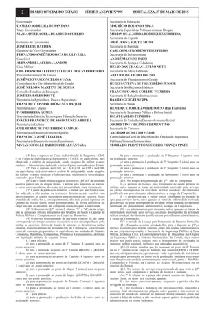 2 DIÁRIOOFICIALDOESTADO SÉRIE3 ANOVII Nº095 FORTALEZA,27DEMAIODE2015
Governador
CAMILO SOBREIRADE SANTANA
Vice - Governador
MARIAIZOLDACELADEARRUDACOELHO
Gabinete do Governador
JOSÉ ÉLCIO BATISTA
Gabinete do Vice-Governador
FERNANDOANTÔNIO COSTADE OLIVEIRA
Casa Civil
ALEXANDRELACERDALANDIM
Casa Militar
CEL. FRANCISCO TÚLIO STUDART DE CASTRO FILHO
Procuradoria Geral do Estado
JUVÊNCIO VASCONCELOS VIANA
Controladoria e Ouvidoria-Geral do Estado
JOSÉ NELSON MARTINS DE SOUSA
Conselho Estadual de Educação
JOSÉ LINHARES PONTE
Secretaria daAgricultura, Pesca eAquicultura
FRANCISCO OSMAR DIÓGENES BAQUIT
Secretaria das Cidades
IVOFERREIRAGOMES
Secretaria da Ciência, Tecnologia e Educação Superior
INÁCIO FRANCISCO DE ASSIS NUNES ARRUDA
Secretaria da Cultura
GUILHERMEDEFIGUEIREDOSAMPAIO
Secretaria do DesenvolvimentoAgrário
FRANCISCO JOSÉ TEIXEIRA
Secretaria do Desenvolvimento Econômico
VIVIAN NICOLLE BARBOSADEALCÂNTARA
Secretaria da Educação
MAURÍCIOHOLANDAMAIA
Secretaria Especial de Políticas sobre as Drogas
MIRIANDEALMEIDARODRIGUESSOBREIRA
Secretaria do Esporte
JOSÉ JEOVA SOUTO MOTA
Secretaria da Fazenda
CARLOS MAURO BENEVIDES FILHO
Secretaria da Infraestrutura
ANDRÉ MACEDO FACÓ
Secretaria da Justiça e Cidadania
HÉLIO DAS CHAGAS LEITÃO NETO
Secretaria do MeioAmbiente
ARTURJOSÉVIEIRABRUNO
Secretaria do Planejamento e Gestão
HUGO SANTANADE FIGUEIRÊDO JUNIOR
Secretaria dos Recursos Hídricos
FRANCISCO JOSÉ COELHO TEIXEIRA
Secretaria de Relações Institucionais
DANILOGURGELSERPA
Secretaria da Saúde
HENRIQUE JORGE JAVI DE SOUSA(Em Exercício)
Secretaria da Segurança Pública e Defesa Social
DELCICARLOSTEIXEIRA
Secretaria do Trabalho e Desenvolvimento Social
JOSBERTINI VIRGÍNIO CLEMENTINO
Secretaria do Turismo
ARIALDO DE MELLO PINHO
Controladoria Geral de Disciplina dos Órgãos de Segurança
Pública e Sistema Penitenciário
MARIA DO PERPÉTUO SOCORRO FRANÇA PINTO
§4º Para o ingresso no Curso de Habilitação de Sargentos – CHS,
e no Curso de Habilitação a Subtenentes - CHST, ou equivalente, será
observado o critério de antiguidade, sendo exigidos do militar exames
médicos e laboratoriais, incluindo o toxicológico, custeados pelo Estado.
§5º Para o ingresso no CAO, no CAO/QOA, no CSP e no CSB,
ou equivalente, será observado o critério de antiguidade, sendo exigidos
do militar exames médicos e laboratoriais, incluindo o toxicológico,
custeados pelo Estado.
§6º Caso o laudo médico a que se referem os §§4º e 5º dê resultado
positivo para o uso de drogas ilícitas, o militar será impedido de realizar
o curso correspondente, devendo ser encaminhado para tratamento.
§7º A partir da publicação desta Lei, o militar que, por 3 (três) vezes
for indicado, e não aceitar, ou aceitando, desistir ou não concluir com
aproveitamento os cursos necessários para promoção de carreira, ficará
impedido de realizá-los e, consequentemente, não mais poderá ingressar em
Quadro de Acesso Geral, assim permanecendo, de forma definitiva, no
cargo em que se encontrar até completar condições para a inatividade.
§8º O disposto no §2º, inciso I, alíneas “b” e “d”, deste artigo,
não se aplica aos oficiais integrantes dos Quadros de Saúde e Capelão da
Polícia Militar e Complementar do Corpo de Bombeiros.
§9º O serviço arregimentado de que trata o inciso III, do caput,
corresponde ao tempo mínimo necessário a ser desempenhado pelo
militar no exercício efetivo de função de natureza ou de interesse militar
estadual, especificamente na atividade-fim da Corporação, caracterizada
como de execução programática ou equivalente, nas unidades de Grandes
Comandos, Batalhões, Companhias, Pelotões e Destacamentos, definidas
em legislação própria, da seguinte forma:
I – para oficiais:
a) para a promoção ao posto de 1º Tenente: 4 (quatro) anos no
posto anterior;
b) para a promoção ao posto de 1º Tenente QOAPM e QOABM:
2 (dois) anos no posto anterior;
c) para a promoção ao posto de Capitão: 4 (quatro) anos no
posto anterior;
d) para a promoção ao posto de Capitão QOAPM e QOABM:
1 (um) ano no posto anterior;
e) para a promoção ao posto de Major: 5 (cinco) anos no posto
anterior;
f) para a promoção ao posto de Major QOAPM e QOABM: 1
(um) ano no posto anterior;
g) para a promoção ao posto de Tenente–Coronel: 4 (quatro)
anos no posto anterior;
h) para a promoção ao posto de Coronel: 2 (dois) anos no
posto anterior;
II – para praças:
a) para a promoção à graduação de Cabo: 6 (seis) anos na
graduação anterior;
b) para a promoção à graduação de 3º Sargento: 4 (quatro) anos
na graduação anterior;
c) para a promoção à graduação de 2º Sargento: 2 (dois) anos na
graduação anterior;
d) para a promoção à graduação de 1º Sargento: 2 (dois) anos na
graduação anterior;
e) para a promoção à graduação de Subtenente: 3 (três) anos na
graduação anterior.
§10. No tempo arregimentado do §9º, não se computará:
I - o período de licença para tratamento de saúde própria do
militar, salvo quando se tratar de enfermidade motivada pelo serviço,
no pleno desempenho da atividade militar estadual, devidamente
justificada em procedimento administrativo, a cargo da Corporação;
II - o período em que o militar estiver trabalhando na situação de
apto para serviços leves, salvo quando se tratar de enfermidade motivada
pelo serviço, no pleno desempenho da atividade militar estadual, devidamente
justificada em procedimento administrativo, a cargo da Corporação;
III - os afastamentos por atestado, salvo quando se tratar de
enfermidade motivada pelo serviço, no pleno desempenho da atividade
militar estadual, devidamente justificada em procedimento administrativo,
a cargo da Corporação;
IV - o período de Licença para Tratamento de Interesse Particular.
§11. Enquadra-se como atividade-fim, para o disposto no §9º, o
serviço exercido pelo militar estadual junto aos órgãos administrativos
da sua própria corporação, à Secretaria de Segurança Pública, à Casa
Militar, à Defesa Civil, à Controladoria-Geral de Disciplina dos Órgãos
de Segurança Pública e Sistema Penitenciário do Estado, ou a outros
órgãos aos quais esteja cedido, para o desempenho de atividade de
interesse militar estadual, inclusive nas entidades associativas.
§12. O militar estadual que for nomeado ao posto de 2º Tenente
ou de 1º Tenente ou ao cargo de Soldado, nos quadros QOPM e QOBM,
deverá, obrigatoriamente, permanecer todo o período de interstício
exigido para promoção ao posto ou à graduação imediata exercendo
suas funções em unidade eminentemente operacional, junto a Batalhão,
Companhia e Pelotão, na Capital, na Região Metropolitana ou no
interior do Estado.
§13. No tempo de serviço arregimentado de que trata o §9º
deste artigo, será computado o período de licença à gestante.
Art.7º O oficial ou a praça não poderá constar no Quadro de
Acesso Geral, ou deste será excluído, quando:
I - for preso provisoriamente, enquanto a prisão não for
revogada ou relaxada;
II - for recebida a denúncia em processo-crime, enquanto a
sentença final não transitar em julgado, salvo quando o fato ocorrer no
exercício de missão de natureza ou interesse militar estadual, ainda que
durante a folga do militar, e não envolver suposta prática de improbidade
administrativa ou crime hediondo;
 