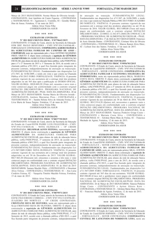 24 DIÁRIOOFICIALDOESTADO SÉRIE3 ANOVII Nº095 FORTALEZA,27DEMAIODE2015
Março de 2015 SIGNATÁRIOS: Norma Maria de Oliveira Arruda -
CONTRATANTE, José Apolônio de Castro Figueira - CONTRATADA
e TESTEMUNHAS: 01 - Agamenon L. Coutinho, 02 - Geraldo Marlon
Dias de Souza. Fortaleza, 15 de maio de 2015.
Aldízio Alves Vieira Filho
COORDENADOR DA ASJUR
*** *** ***
EXTRATO DE CONTRATO
Nº DO DOCUMENTO PROC. Nº0770642/2015
CONTRATANTE: O Estado do Ceará, através da Secretaria da Educação/
EEM DEP. PAULO BENEVIDES - CNPJ Nº07.954.514/0546-40 -
FORTALEZA/CE CONTRATADA: COOPERATIVA AGROECOLÓGICA
DA AGRICULTURA FAMILIAR DO CAMINHO DE ASSIS -
COOPERFAM, neste ato representada pelo o Sr.(a) ANTÔNIO MAXIMINO
PIRES. OBJETO: É objeto desta contratação a aquisição de GÊNEROS
ALIMENTÍCIOS DAAGRICULTURA FAMILIAR PARAALIMENTAÇÃO
ESCOLAR, para alunos da rede de educação básica pública, verba FNDE/PNAE,
para o 1º e 2º Semestre de 2015 e 1º Semestre de 2016, de acordo com a
chamada pública nº01/2015, a qual fica fazendo parte integrante do
presente contrato, independentemente de anexação ou transcrição.
FUNDAMENTAÇÃO LEGAL: Fundamentados nas disposições Lei
nº11.947, de 16/06/2009, e tendo em vista o que consta na Chamada
Pública nº01/2015 FORO: FORTALEZA/CE. VIGÊNCIA: O presente
contrato vigorará da sua assinatura até a entrega total dos produtos
adquiridos ou até 365 dias após a publicação no DIÁRIO OFICIAL.
VALOR GLOBAL: R$20.069,20 (Vinte mil, sessenta e nove reais e
vinte centavos) pagos em conformidade com o contrato original
DOTAÇÃO ORÇAMENTÁRIA: PROGRAMA NACIONAL DE
ALIMENTAÇÃO ESCOLAR - PNAE. DATA DA ASSINATURA: 20 de
Março de 2015 SIGNATÁRIOS: Norma Maria de Oliveira Arruda -
CONTRATANTE, Antônio Maximino Pires - CONTRATADA e
TESTEMUNHAS: 01 - Sandra Helena Silva de Almeida Freitas, 02 -
Lívia Maria de Sousa Targino. Fortaleza, 15 de maio de 2015.
Aldízio Alves Vieira Filho
COORDENADOR DA ASJUR
*** *** ***
EXTRATO DE CONTRATO
Nº DO DOCUMENTO PROC Nº0837739/2015
CONTRATANTE: O Estado do Ceará, através da Secretaria da Educação
do Estado do Ceará/EEFM PADRE LUIS FILGUEIRAS - CNPJ:
Nº07.954.514/0630-46 – NOVA OLINDA/CE - 18ª CREDE
CONTRATADA: DEUSIMAR ALVES FEITOSA, representante legal.
OBJETO: É objeto desta contratação a aquisição de GÊNEROS
ALIMENTÍCIOS DA AGRICULTURA FAMILIAR PARA
ALIMENTAÇÃO ESCOLAR, para alunos da rede de educação básica
pública, verba FNDE/PNAE, 1º semestre de 2015, de acordo com a
chamada pública nº001/2015, a qual fica fazendo parte integrante do
presente contrato, independentemente de anexação ou transcrição.
FUNDAMENTAÇÃO LEGAL: Fundamentados nas disposições Lei
nº11.947/2009 FORO: NOVA OLINDA/CE. VIGÊNCIA: O presente
contrato vigorará da sua assinatura até a entrega total dos produtos
adquirídos ou até 30 de Dezembro de 2015. VALOR GLOBAL:
R$17.863,20 (Dezessete mil, oitocentos e sessenta e três reais e vinte
centavos) pagos em conformidade com o contrato original DOTAÇÃO
ORÇAMENTÁRIA: PROGRAMA NACIONAL DE ALIMENTAÇÃO
ESCOLAR/PNAE. DATA DA ASSINATURA: 01 de Abril de 2015
SIGNATÁRIOS: Samara Macêdo Diniz - CONTRATANTE e Deusimar
Alves Feitosa – CONTRATADA e TESTEMUNHAS: 01 – Ana Luisa
Cordeiro Feitosa, 02 – Vauquiría Timótio Macêdo Feitosa, Fortaleza,
15 de maio de 2015.
Aldizio Alves Vieira Filho
COORDENADOR DA ASJUR
*** *** ***
EXTRATO DE CONTRATO
Nº DO DOCUMENTO PROC. Nº0879571/2015
CONTRATANTE: O Estado do Ceará, através da Secretaria da Educação/
EEFM FIGUEIREDO CORREIA - CNPJ Nº07.954.514/0596-00 -
JUAZEIRO DO NORTE/CE - 19ª CREDE CONTRATADA:
CRISTIANO SILVA DE OLIVEIRA, neste ato representado pelo o
Sr.(a) CRISTIANO SILVA DE OLIVEIRA. OBJETO: É objeto desta
contratação a aquisição de GÊNEROS ALIMENTÍCIOS DA
AGRICULTURA FAMILIAR PARA ALIMENTAÇÃO ESCOLAR, para
alunos da rede de educação básica pública, verba FNDE/PNAE, 1º e 2º
Semestre de 2015, acordo com a chamada pública nº001/2015, a qual
fica fazendo parte integrante do presente contrato, independentemente
de anexação ou transição. FUNDAMENTAÇÃO LEGAL:
Fundamentados nas disposições Lei nº11.947, de 16/06/2009, e tendo
em vista o que consta na Chamada Pública nº001/2015 FORO: JUAZEIRO
DO NORTE/CE. VIGÊNCIA: O presente contrato vigorará da sua
assinatura até a entrega total dos produtos adquiridos ou até 28 de
Fevereiro de 2016. VALOR GLOBAL: R$13.000,00 (Treze mil reais)
pagos em conformidade com o contrato original DOTAÇÃO
ORÇAMENTÁRIA: 22100022.12.362.073.28682.08.339030.82.1.30
- PROGRAMA NACIONAL DE ALIMENTAÇÃO ESCOLAR - PNAE.
DATA DAASSINATURA: 17 de Abril de 2015 SIGNATÁRIOS: Francisco
de Assis Almeida Dantas - CONTRATANTE, Cristiano Silva de Oliveira
- CONTRATADA e TESTEMUNHAS: 01 - Marcos Ramon Alves Diniz,
02 - Leilson Jose dos Santos. Fortaleza, 15 de maio de 2015.
Aldízio Alves Vieira Filho
COORDENADOR DA ASJUR
*** *** ***
EXTRATO DE CONTRATO
Nº DO DOCUMENTO PROC Nº0956703/2015
CONTRATANTE: O Estado do Ceará, através da Secretaria da Educação
do Estado do Ceará/EEFM JOHNSON - CNPJ: Nº07.954.514/0446-88
– FORTALEZA/CE - SEFOR CONTRATADA: COOPERATIVA DA
AGRICULTURA FAMILIAR E ECONOMIA SOLIDÁRIA DE
PINDORETAMA, neste ato representada pelo(a) SR(A). MARIANA
COSTA SILVA. OBJETO: É objeto desta contratação a aquisição de
GÊNEROS ALIMENTÍCIOS DA AGRICULTURA FAMILIAR PARA
ALIMENTAÇÃO ESCOLAR, para alunos da rede de educação básica
pública, verba FNDE/PNAE, para o 2º semestre de 2014, de acordo com
a chamada pública nº01/2015, a qual fica fazendo parte integrante do
presente contrato, independentemente de anexação ou transcrição.
FUNDAMENTAÇÃO LEGAL: Fundamentados nas disposições Lei
nº11.947/2009 FORO: FORTALEZA/CE. VIGÊNCIA: O presente
contrato vigorará da sua assinatura até 30 de Abril de 2016. VALOR
GLOBAL: R$15.914,20 (Quinze mil, novecentos e quatorze reais e
vinte centavos) pagos em conformidade com o contrato original
DOTAÇÃO ORÇAMENTÁRIA: PROGRAMA NACIONAL DE
ALIMENTAÇÃO ESCOLAR/PNAE. DATA DA ASSINATURA: 26 de
Março de 2015 SIGNATÁRIOS: Vanessa Pinheiro Gripp Couto -
CONTRATANTE e Mariana Costa Silva – CONTRATADA e
TESTEMUNHAS: 01 – Edvânia Maria Maia de Freitas, 02 – Francisca
Machado de Aguiar, Fortaleza, 12 de maio de 2015.
Aldizio Alves Vieira Filho
COORDENADOR DA ASJUR
*** *** ***
EXTRATO DE CONTRATO
Nº DO DOCUMENTO PROC Nº0956703/2015
CONTRATANTE: O Estado do Ceará, através da Secretaria da Educação
do Estado do Ceará/EEFM JOHNSON - CNPJ: Nº07.954.514/0446-88
– FORTALEZA/CE - SEFOR CONTRATADA: COOPERATIVA
AGROECOLOGICA DA AGRICULTURA FAMILIAR DO
CAMINHO DE ASSIS, neste ato representada pelo(a) SR(A). AYRTON
ALOISIO KERN. OBJETO: É objeto desta contratação a aquisição de
GÊNEROS ALIMENTÍCIOS DA AGRICULTURA FAMILIAR PARA
ALIMENTAÇÃO ESCOLAR, para alunos da rede de educação básica
pública, verba FNDE/PNAE, para o ano de 2015, de acordo com a
chamada pública nº01/2015, a qual fica fazendo parte integrante do
presente contrato, independentemente de anexação ou transcrição.
FUNDAMENTAÇÃO LEGAL: Fundamentados nas disposições Lei
nº11.947/2009 FORO: FORTALEZA/CE. VIGÊNCIA: O presente
contrato vigorará até 365 dias da sua assinatura. VALOR GLOBAL:
R$5.500,00 (Cinco mil e quinhentos reais) pagos em conformidade
com o contrato original DOTAÇÃO ORÇAMENTÁRIA: PROGRAMA
NACIONAL DE ALIMENTAÇÃO ESCOLAR/PNAE. DATA DA
ASSINATURA: 26 de Março de 2015 SIGNATÁRIOS: Vanessa Pinheiro
Gripp Couto - CONTRATANTE e Ayrton Aloisio Kern –
CONTRATADA e TESTEMUNHAS: 01 – Edvânia Maria Maia de Freitas,
02 – Francisca Machado de Aguiar, Fortaleza, 12 de maio de 2015.
Aldizio Alves Vieira Filho
COORDENADOR DA ASJUR
*** *** ***
EXTRATO DE CONTRATO
Nº DO DOCUMENTO PROC Nº0956703/2015
CONTRATANTE: O Estado do Ceará, através da Secretaria da Educação
do Estado do Ceará/EEFM JOHNSON - CNPJ: Nº07.954.514/0446-88
– FORTALEZA/CE - SEFOR CONTRATADA: COOPERATIVA
CENTRAL DE LATICINIOS DO NORDESTE LTDA, neste ato
 