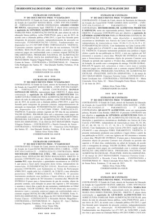 27DIÁRIOOFICIALDOESTADO SÉRIE3 ANOVII Nº095 FORTALEZA,27DEMAIODE2015
EXTRATO DE CONTRATO
Nº DO DOCUMENTO PROC Nº1126526/2015
CONTRATANTE: O Estado do Ceará, através da Secretaria da Educação
do Estado do Ceará/EEF MATIAS BECK - CNPJ: Nº07.954.514/0447-
69 – FORTALEZA/CE - SEFOR CONTRATADA: AMADEU COSMO
DE SOUSA, representante legal. OBJETO: É objeto desta contratação
a aquisição de GÊNEROS ALIMENTÍCIOS DA AGRICULTURA
FAMILIAR PARA ALIMENTAÇÃO ESCOLAR, para alunos da rede de
educação básica pública, verba FNDE/PNAE, para o ano de 2015, de
acordo com a chamada pública nº001/2015, a qual fica fazendo parte
integrante do presente contrato, independentemente de anexação ou
transcrição. FUNDAMENTAÇÃO LEGAL: Fundamentados nas
disposições Lei nº11.947/2009 FORO: FORTALEZA/CE. VIGÊNCIA:
O presente contrato vigorará até 365 dias da sua assinatura. VALOR
GLOBAL: R$10.156,30 (Dez mil, cento e cinquenta e seis reais e trinta
centavos) pagos em conformidade com o contrato original DOTAÇÃO
ORÇAMENTÁRIA: PROGRAMA NACIONAL DE ALIMENTAÇÃO
ESCOLAR - PNAE. DATA DA ASSINATURA: 22 de Abril de 2015
SIGNATÁRIOS: Virgínia Vilagran Pinheiro - CONTRATANTE e Amadeu
Cosmo de Sousa – CONTRATADA e TESTEMUNHAS: 01 – Francisca
Célia Rodrigues dos Santos, 02 – Ana Quesado Sombra, Fortaleza, 18 de
maio de 2015.
Aldizio Alves Vieira Filho
COORDENADOR DA ASJUR
*** *** ***
EXTRATO DE CONTRATO
Nº DO DOCUMENTO PROC Nº1126526/2015
CONTRATANTE: O Estado do Ceará, através da Secretaria da Educação
do Estado do Ceará/EEF MATIAS BECK - CNPJ: Nº07.954.514/0447-
69 – FORTALEZA/CE - SEFOR CONTRATADA: DANILO
GONSALO DE SOUZA, representante legal. OBJETO: É objeto desta
contratação a aquisição de GÊNEROS ALIMENTÍCIOS DA
AGRICULTURA FAMILIAR PARA ALIMENTAÇÃO ESCOLAR, para
alunos da rede de educação básica pública, verba FNDE/PNAE, para o
ano de 2015, de acordo com a chamada pública nº001/2015, a qual fica
fazendo parte integrante do presente contrato, independentemente de
anexação ou transcrição. FUNDAMENTAÇÃO LEGAL: Fundamentados
nas disposições Lei nº11.947/2009 FORO: FORTALEZA/CE.
VIGÊNCIA: O presente contrato vigorará até 365 dias da sua assinatura.
VALOR GLOBAL: R$6.800,00 (Seis mil e oitocentos reais) pagos em
conformidade com o contrato original DOTAÇÃO ORÇAMENTÁRIA:
PROGRAMA NACIONAL DE ALIMENTAÇÃO ESCOLAR - PNAE.
DATA DA ASSINATURA: 22 de Abril de 2015 SIGNATÁRIOS: Virgínia
Vilagran Pinheiro - CONTRATANTE e Danilo Gonsalo de Souza –
CONTRATADA e TESTEMUNHAS: 01 – Francisca Célia Rodrigues
dos Santos, 02 – Ana Quesado Sombra, Fortaleza, 18 de maio de 2015.
Aldizio Alves Vieira Filho
COORDENADOR DA ASJUR
*** *** ***
EXTRATO DE CONTRATO
Nº DO DOCUMENTO PROC. Nº1168520/2015
CONTRATANTE: O Estado do Ceará, através da Secretaria da Educação
do Estado do Ceará/EEFM PROFESSORA DIVA CABRAL - CNPJ:
Nº07.954.514/0516-25 –- FORTALEZA/CE CONTRATADA: MSM
SOCIEDADE COMERCIAL LTDA - ME, representada neste ato
pelo(a) Sr(a). REINALDO BELTRÃO MAGALHÃES. OBJETO: O
presente CONTRATO tem por objetivo o fornecimento de gás de
cozinha P13, cujas descrições e quantidades encontram-se no ANEXO
I, que passa a fazer parte integrante deste termo, independente de
transcrição. FUNDAMENTAÇÃO LEGAL: Resolvem celebrar o
presente CONTRATO, com fundamento no Termo de Participação
nº0001/2015, regido pela Lei n 8.666/93, de 21/06/93 e suas alterações
posteriores FORO: FORTALEZA/CE. VIGÊNCIA: O presente
instrumento produzirá seus jurídicos e legais efeitos a partir da sua
assinatura e terá vigência de 365 (trezentos e sessenta) dias. PRAZO DE
ENTREGA O prazo para o fornecimento de gás de cozinha, objeto do
presente contrato, será efetuado no prazo não superior a 365 (trezentos
e sessenta e cinco) dias a partir da sua assinatura, estabelecidos no Edital
de Licitação. VALOR GLOBAL: R$1.919,60 (Hum mil, novecentos e
dezenove reais e sessenta centavos) pagos em conformidade com o
contrato original DOTAÇÃO ORÇAMENTÁRIA: FUNDEB, Fonte 51.
DATA DA ASSINATURA: 06 de Março de 2015 SIGNATÁRIOS: Tatiane
Freitas Chaves - CONTRATANTE e Reinaldo Beltrão Magalhães -
CONTRATADA e TESTEMUNHAS: 01 - Ilegível, 02 - Ana J. Barbosa
Ferreira Nogueira, Fortaleza, 19 de maio de 2015.
Aldízio Alves Vieira Filho
COORDENADOR DA ASJUR
*** *** ***
EXTRATO DE CONTRATO
Nº DO DOCUMENTO PROC Nº120409-8/2015
CONTRATANTE: O Estado do Ceará, através da Secretaria da Educação
do Estado do Ceará/EEM TOMÉ GOMES DOS SANTOS - CNPJ:
Nº07.954.514/0265-15 – PARAMOTI/CE - 7ª CREDE
CONTRATADA: DISTRIBUIDORA DE ALIMENTOS PRODUTOS
E SERVIÇOS, neste ato representada pelo(a), Samir Cavalcante Aur.
OBJETO: O presente CONTRATO tem por objetivo a aquisição de
GÊNEROS ALIMENTÍCIOS PARA O PROGRAMA ESTADUAL DE
ALIMENTAÇÃO ESCOLAR, cujas descrições e quantitativos
encontram-se detalhados nos Anexos da Carta Convite nº20150001,
independente de transcrição,os itens: 01,06,11,12,14,16,19 e 22.
FUNDAMENTAÇÃO LEGAL: Com fundamento na Carta Convite nº01/
2015, regido pela Lei nº8.666/93 e suas alterações FORO: PARAMOTI/
CE. VIGÊNCIA: O presente instrumento produzirá seus jurídicos e legais
efeitos a partir da sua publicação no D.O.E. e terá sua vigência até 365
(trezentos e sessenta e cinco) dias. PRAZO DE ENTREGA: O prazo
para o fornecimento dos alimentos objeto do presente Contrato será
efetuado no período não superior a 10 (dez) dias, estabelecidos no edital
de licitação, de acordo com o cronograma de entrega. VALOR GLOBAL:
R$4.629,70 (quatro mil, seiscentos e vinte e nove reais e setenta
centavos) pagos em conformidade com o contrato original DOTAÇÃO
ORÇAMENTÁRIA: PROGRAMA NACIONAL DE ALIMENTAÇÃO
ESCOLAR - PNAE/FNDE. DATA DA ASSINATURA: 11 de março de
2015 SIGNATÁRIOS: Francisco Ferreira Costa - CONTRATANTE e
Samir Cavalcante Aur - CONTRATADA e TESTEMUNHAS: 01 – Maria
Conceição Alves Sales, 02 – Maria Elizangêla Freire Moura. Fortaleza,
21 de maio de 2015.
Aldízio Alves Vieira Filho
COORDENADOR DA ASJUR
*** *** ***
EXTRATO DE CONTRATO
Nº DO DOCUMENTO PROC Nº120409-8/2015
CONTRATANTE: O Estado do Ceará, através da Secretaria da Educação
do Estado do Ceará/EEM TOMÉ GOMES DOS SANTOS - CNPJ:
Nº07.954.514/0265-15 – PARAMOTI/CE - 7ª CREDE
CONTRATADA: QUALLYTY ALIMENTOS, neste ato representada
pelo(a), Ricardo Costa Romão. OBJETO: O presente CONTRATO tem
por objetivo a aquisição de GÊNEROS ALIMENTÍCIOS PARA O
PROGRAMA ESTADUAL DE ALIMENTAÇÃO ESCOLAR, cujas
descrições e quantitativos encontram-se detalhados nos Anexos da Carta
Convite nº20150001, independente de transcrição,os itens: 02, 03, 04,
05, 07, 08, 09, 10, 13, 15, 17, 18, 20 e 21. FUNDAMENTAÇÃO
LEGAL: Com fundamento na Carta Convite nº01/2015, regido pela Lei
nº8.666/93 e suas alterações FORO: PARAMOTI/CE. VIGÊNCIA: O
presente instrumento produzirá seus jurídicos e legais efeitos a partir da
sua publicação no D.O.E. e terá sua vigência até 365 (trezentos e sessenta
e cinco) dias. PRAZO DE ENTREGA: O prazo para o fornecimento dos
alimentos objeto do presente Contrato será efetuado no período não
superior a 10 (dez) dias, estabelecidos no edital de licitação, de acordo
com o cronograma de entrega. VALOR GLOBAL: R$15.040,00 (quinze
mil e quarenta reais) pagos em conformidade com o contrato original
DOTAÇÃO ORÇAMENTÁRIA: PROGRAMA NACIONAL DE
ALIMENTAÇÃO ESCOLAR - PNAE/FNDE. DATA DA ASSINATURA:
11 de março de 2015 SIGNATÁRIOS: Francisco Ferreira Costa -
CONTRATANTE e Ricardo Costa Romão - CONTRATADA e
TESTEMUNHAS: 01 – Maria Conceição Alves Sales, 02 – Ana Grasielle
de Sousa Paiva. Fortaleza, 21 de maio de 2015.
Aldízio Alves Vieira Filho
COORDENADOR DA ASJUR
*** *** ***
EXTRATO DE CONTRATO
Nº DO DOCUMENTO PROC. Nº1215472/2015
CONTRATANTE: O Estado do Ceará, através da Secretaria da Educação
do Estado do Ceará/EEFM VICENTE ARRUDA - CNPJ: Nº07.954.514/
0128-08 –- CAUCAIA/CE - 1ª CREDE CONTRATADA: MARIA DAS
DORES PEREIRA MACIEL, representado neste ato pelo(a) Sr(a).
MARIA DAS DORES PEREIRA MACIEL. OBJETO: É objeto desta
contratação a aquisição de GÊNEROS ALIMENTÍCIOS DA
AGRICULTURA FAMILIAR PARA ALIMENTAÇÃO ESCOLAR, para
alunos da rede de educação básica pública, verba FNDE/PNAE, para o
ano letivo de 2015, de acordo com a chamada pública nº01/2015, a qual
fica fazendo parte integrante do presente contrato, independentemente
de anexação ou transcrição. FUNDAMENTAÇÃO LEGAL:
Fundamentados nas disposições Lei nº11.947, de 16/06/2009, e tendo
em vista o que consta na Chamada Pública nº01/2015 FORO: CAUCAIA/
 