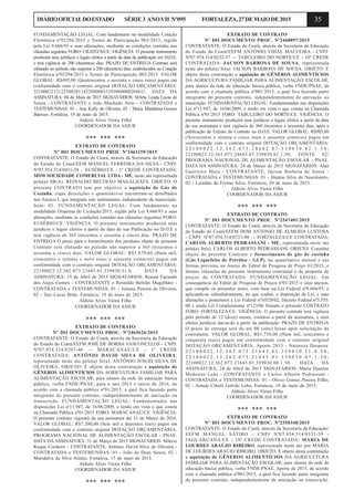 35DIÁRIOOFICIALDOESTADO SÉRIE3 ANOVII Nº095 FORTALEZA,27DEMAIODE2015
FUNDAMENTAÇÃO LEGAL: Com fundamento na modalidade Cotação
Eletrônica nº02294/2015 e Termo de Participação 003/2015, regido
pela Lei 8.666/93 e suas alterações, mediante as condições contidas nas
cláusulas seguintes FORO: CRATEÚS/CE. VIGÊNCIA: O presente instrumento
produzirá seus jurídicos e legais efeitos a partir da data da publicação em D;O.E.
e terá vigência de 200 (duzentos) dias. PRAZO DE ENTREGA Contrato será
efetuado no período não superior a 200 (duzentos) dias, estabelecidos no Cotação
Eletrônica nº02294/2015 e Termo de Participarção 003/2015. VALOR
GLOBAL: R$495,00 (Quatrocentos e noventa e cinco reais) pagos em
conformidade com o contrato original DOTAÇÃO ORÇAMENTÁRIA:
221000221212250028114220000033393000000204811. DATA DA
ASSINATURA: 04 de Maio de 2015 SIGNATÁRIOS: MArta Leuda Lucas de
Sousa - CONTRATANTE e João Machado Neto - CONTRATADA e
TESTEMUNHAS: 01 - Ana Kelly de Oliveira, 02 - Maria Madalena Gomes
Barrozo. Fortaleza, 19 de maio de 2015.
Aldizio Alves Vieira Filho
COORDENADOR DA ASJUR
*** *** ***
EXTRATO DE CONTRATO
Nº DO DOCUMENTO PROC Nº2461159/2015
CONTRATANTE: O Estado do Ceará, através da Secretaria da Educação
do Estado do Ceará/EEM MANUEL FERREIRA DA SILVA - CNPJ:
Nº07.954.514/0411-58 – EUSÉBIO/CE - 1ª CREDE CONTRATADA:
MSM SOCIEDADE COMERCIAL LTDA - ME, neste ato representada
pelo(a) SR(A). REINALDO BELTRÃO MAGALHÃES. OBJETO: O
presente CONTRATO tem por objetivo a aquisição de Gás de
Cozinha, cujas descrições e quantitativos encontram-se detalhados
nos Anexos I, que integram este instrumento, independente de transcrição.
Item: 01. FUNDAMENTAÇÃO LEGAL: Com fundamento na
modalidade Dispensa de Licitação/2015, regido pela Lei 8.666/93 e suas
alterações, mediante as condições contidas nas cláusulas seguintes FORO:
EUSÉBIO/CE. VIGÊNCIA: O presente instrumento produzirá seus
jurídicos e legais efeitos a partir da data de sua Publicação no D.O.E e
terá vigência de 365 (trezentos e sessenta e cinco) dias. PRAZO DE
ENTREGA O prazo para o fornecimento dos produtos objeto do presente
Contrato será efetuado no período não superior a 365 (trezentos e
sessenta e cinco) dias. VALOR GLOBAL: R$1.879,60 (Hum mil,
oitocentos e setenta e nove reais e sessenta centavos) pagos em
conformidade com o contrato original DOTAÇÃO ORÇAMENTÁRIA:
22100022.12.362.073.21645.01.339030.51.0. DATA DA
ASSINATURA: 15 de Abril de 2015 SIGNATÁRIOS: Renata Facundo
dos Anjos Gomes - CONTRATANTE e Reinaldo Beltrão Magalhães -
CONTRATADA e TESTEMUNHAS: 01 - Juliana Pereira de Oliveira,
02 - Tais Lucas Brito. Fortaleza, 19 de maio de 2015.
Aldizio Alves Vieira Filho
COORDENADOR DA ASJUR
*** *** ***
EXTRATO DE CONTRATO
Nº DO DOCUMENTO PROC. Nº2465626/2015
CONTRATANTE: O Estado do Ceará, através da Secretaria da Educação
do Estado do Ceará/EEFM JOSÉ DE BORBA VASCONCELOS - CNPJ:
Nº07.954.514/0207-46 –- MARACANAÚ/CE - 1ª CREDE
CONTRATADA: ANTÔNIO DAVID SILVA DE OLIVEIRA,
representado neste ato pelo(a) Sr(a). ANTÔNIO DAVID SILVA DE
OLIVEIRA. OBJETO: É objeto desta contratação a aquisição de
GÊNEROS ALIMENTÍCIOS DA AGRICULTURA FAMILIAR PARA
ALIMENTAÇÃO ESCOLAR, para alunos da rede de educação básica
pública, verba FNDE/PNAE, para o ano 2015 e início de 2016, de
acordo com a chamada pública nº01/2015, a qual fica fazendo parte
integrante do presente contrato, independentemente de anexação ou
transcrição. FUNDAMENTAÇÃO LEGAL: Fundamentados nas
disposições Lei nº11.947, de 16/06/2009, e tendo em vista o que consta
na Chamada Pública nº01/2015 FORO: MARACANAÚ/CE. VIGÊNCIA:
O presente contrato vigorará da sua assinatura até 31 de Março de 2016.
VALOR GLOBAL: R$7.200,00 (Sete mil e duzentos reais) pagos em
conformidade com o contrato original DOTAÇÃO ORÇAMENTÁRIA:
PROGRAMA NACIONAL DE ALIMENTAÇÃO ESCOLAR - PNAE.
DATA DAASSINATURA: 31 de Março de 2015 SIGNATÁRIOS: Márcio
Roque Cordeiro - CONTRATANTE, Antônio David Silva de Oliveira -
CONTRATADA e TESTEMUNHAS: 01 - João de Deus Sousa, 02 -
Maridalva da Silva Araújo, Fortaleza, 15 de maio de 2015.
Aldízio Alves Vieira Filho
COORDENADOR DA ASJUR
*** *** ***
EXTRATO DE CONTRATO
Nº DO DOCUMENTO PROC. Nº2468897/2015
CONTRATANTE: O Estado do Ceará, através da Secretaria da Educação
do Estado do Ceará/EEFM ANTÔNIO VIDAL MALVEIRA - CNPJ:
Nº07.954.514/0232-57 –- TABULEIRO DO NORTE/CE - 10ª CREDE
CONTRATADA: JACSON BARBOSA DE SOUSA, representada
neste ato pelo(a) Sr(a). JACSON BARBOSA DE SOUSA. OBJETO: É
objeto desta contratação a aquisição de GÊNEROS ALIMENTÍCIOS
DA AGRICULTURA FAMILIAR PARA ALIMENTAÇÃO ESCOLAR,
para alunos da rede de educação básica pública, verba FNDE/PNAE, de
acordo com a chamada pública nº001/2015, a qual fica fazendo parte
integrante do presente contrato, independentemente de anexação ou
transcrição. FUNDAMENTAÇÃO LEGAL: Fundamentados nas disposições
Lei nº11.947, de 16/06/2009, e tendo em vista o que consta na Chamada
Pública nº01/2015 FORO: TABULEIRO DO NORTE/CE. VIGÊNCIA: O
presente instrumento produzirá seus jurídicos e legais efeitos a partir da data
de sua assinatura e terá vigência de 360 (trezentos e sessenta) dias, após a
publicação do Extrato do Contrato no D.O.E. VALOR GLOBAL: R$985,60
(Novecentos e oitenta e cinco reais e sessenta centavos) pagos em
conformidade com o contrato original DOTAÇÃO ORÇAMENTÁRIA:
2 2 1 0 0 0 2 2 . 1 2 . 3 6 2 . 0 7 3 . 2 8 6 8 2 . 0 7 . 3 3 9 0 3 0 . 8 2 . 1 . 3 0 ;
22100022.12.361.073.28683.07.339030.82.1.30; FONTE 82/
PROGRAMA NACIONAL DE ALIMENTAÇÃO ESCOLAR - PNAE.
DATA DA ASSINATURA: 24 de Março de 2015 SIGNATÁRIOS: Alan
Guerreiro Maia - CONTRATANTE, Jacson Barbosa de Sousa -
CONTRATADA e TESTEMUNHAS: 01 - Jônatas Silva do Nascimento,
02 - Leondas de Freitas Silva. Fortaleza, 20 de maio de 2015.
Aldízio Alves Vieira Filho
COORDENADOR DA ASJUR
*** *** ***
EXTRATO DE CONTRATO
Nº DO DOCUMENTO PROC. Nº2547401/2015
CONTRATANTE: O Estado do Ceará, através da Secretaria da Educação
do Estado do Ceará/EEFM DOM ANTONIO DE ALMEIDA LUSTOSA
- CNPJ: Nº07.954.514/0723-80 –- FORTALEZA/CE CONTRATADA:
CARLOS ALBERTO PEDRASSANI - ME, representada neste ato
pelo(a) Sr(a). CARLOS ALBERTO PEDRASSANI. OBJETO: Constitui
objeto do presente Contrato o fornecimento de gás de cozinha
(Gás Liquefeito de Petróleo - GLP), no quantitativo mensal e nas
formas previstas no Anexo do Edital de Pesquisa de Preço 01/2015, e
demais cláusulas do presente instrumento contratual e da proposta de
preços da CONTRATADA. FUNDAMENTAÇÃO LEGAL: Em
consequência do Edital de Pesquisa de Preços nº01/2015 e seus anexos,
que compõe os presentes autos, com base na Lei Federal nº8.666/93, e
aplicando-se subsidiariamente, no que couber, a disposição da Lei, e suas
alterações e posteriores e Lei Federal nº10520/02, Decreto Federal nº3.555/
00 e ainda Lei Complementar nº123/06 firmam o presente CONTRATO
FORO: FORTALEZA/CE. VIGÊNCIA: O presente contrato terá vigência
pelo período de 12 (doze) meses, contatos a partir da assinatura, e seus
efeitos jurídicos dar-se-ão a partir da publicação. PRAZO DE ENTREGA
O prazo de entrega será de até 08 (oito) horas após solicitação da
contratante. VALOR GLOBAL: R$1.750,00 (Hum mil, setecentos e
cinquenta reais) pagos em conformidade com o contrato original
DOTAÇÃO ORÇAMENTÁRIA: Aporte 2015 - Natureza Despesa:
2 2 1 0 0 0 2 2 . 1 2 . 3 6 2 . 0 7 3 . 2 1 6 4 5 . 0 1 . 3 3 9 0 3 0 . 5 1 . 0 . 3 0 ;
2 2 1 0 0 0 2 2 . 1 2 . 3 6 2 . 0 7 3 . 2 1 6 4 5 . 0 1 . 3 3 9 0 3 0 . 0 7 . 1 . 3 0 ;
22100022.12.362.073.21645.01.339030.00.1.30. DATA DA
ASSINATURA: 24 de Abril de 2015 SIGNATÁRIOS: Maria Djanine
Medeiros Leão - CONTRATANTE e Carlos Alberto Pedrassani -
CONTRATADA e TESTEMUNHAS: 01 - Olivio Gomes Pereira Filho,
02 - Arinda Cibelli Galvão Lobo, Fortaleza, 19 de maio de 2015.
Aldízio Alves Vieira Filho
COORDENADOR DA ASJUR
*** *** ***
EXTRATO DE CONTRATO
Nº DO DOCUMENTO PROC. Nº2550348/2015
CONTRATANTE: O Estado do Ceará, através da Secretaria da Educação/
EEFM MANUEL SÁTIRO - CNPJ Nº07.954.514/0331-39 -
JAGUARUANA/CE - 10ª CREDE CONTRATADA: MARIA DE
LOURDES ARAÚJO RIBEIRO, representada neste ato por MARIA
DE LOURDES ARAÚJO RIBEIRO. OBJETO: É objeto desta contratação
a aquisição de GÊNEROS ALIMENTÍCIOS DA AGRICULTURA
FAMILIAR PARA ALIMENTAÇÃO ESCOLAR, para alunos da rede de
educação básica pública, verba FNDE/PNAE, Aporte de 2015, de acordo
com a chamada pública nº001/2015, a qual fica fazendo parte integrante
do presente contrato, independentemente de anexação ou transcrição.
 