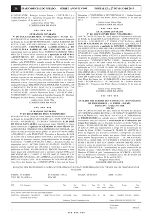38 DIÁRIOOFICIALDOESTADO SÉRIE3 ANOVII Nº095 FORTALEZA,27DEMAIODE2015
CONTRATANTE, Rodrigo Araújo Sousa - CONTRATADA e
TESTEMUNHAS: 01 - Jancelyna Mesquita, 02 - Thiago Pinheiro de
Aguiar, Fortaleza, 15 de maio de 2015.
Aldízio Alves Vieira Filho
COORDENADOR DA ASJUR
*** *** ***
EXTRATO DE CONTRATO
Nº DO DOCUMENTO PROC. Nº7663229/2014 - ASJUR - 82
CONTRATANTE: O Estado do Ceará, através da Secretaria da Educação
do Estado do Ceará/EEFM PROFESSORA TELINA BARBOSA DA
COSTA - CNPJ: Nº07.954.514/0544-89 –- FORTALEZA/CE - SEFOR
CONTRATADA: COOPERATIVA AGROECOLOGICA DA
AGRICULTURA FAMILIAR DO CAMINHO DE ASSIS,
representada neste ato pelo(a) Sr(a). ANTONIO MAXIMINO PIRES.
OBJETO: É objeto desta contratação a aquisição de GÊNEROS
ALIMENTÍCIOS DA AGRICULTURA FAMILIAR PARA
ALIMENTAÇÃO ESCOLAR, para alunos da rede de educação básica
pública, verba FNDE/PNAE, segundo semestre de 2014, de acordo com
a chamada pública nº03/2014, a qual fica fazendo parte integrante do
presente contrato, independentemente de anexação ou transcrição.
FUNDAMENTAÇÃO LEGAL: Fundamentados nas disposições Lei
nº11.947, de 16/06/2009, e tendo em vista o que consta na Chamada
Pública nº03/2014 FORO: FORTALEZA/CE. VIGÊNCIA: O presente
contrato vigorará da sua assinatura até 31 de Julho de 2015. VALOR
GLOBAL: R$2.987,59 (Dois mil, novecentos e oitenta e sete reais e
cinquenta e nove centavos) pagos em conformidade com o contrato
original DOTAÇÃO ORÇAMENTÁRIA: PROGRAMA NACIONAL DE
ALIMENTAÇÃO ESCOLAR - PNAE. DATA DA ASSINATURA: 22 de
Dezembro de 2014 SIGNATÁRIOS: Alexandre Vale de Araújo -
CONTRATANTE, Antonio Maximino Pires - CONTRATADA e
TESTEMUNHAS: 01 - Vanda Lúcia de Carvalho Mesquita, 02 - Dulcilene
Rodrigues da Silva Barreto. Fortaleza, 20 de maio de 2015.
Aldízio Alves Vieira Filho
COORDENADOR DA ASJUR
*** *** ***
EXTRATO DE CONTRATO
Nº DO DOCUMENTO PROC Nº8045294/2015
CONTRATANTE: O Estado do Ceará, através da Secretaria da Educação
do Estado do Ceará/EEM SÃO SEBASTIÃO - CNPJ: Nº07.954.514/
0120-50 – APUIARÉS/CE - 2ª CREDE CONTRATADA: LUIS JOSÉ
DE SOUSA GUIMARÃES, representante legal. OBJETO: É objeto
desta contratação a aquisição de GÊNEROS ALIMENTÍCIOS DA
AGRICULTURA FAMILIAR PARA ALIMENTAÇÃO ESCOLAR, para
alunos da rede de educação básica pública da EEM SÃO SEBASTIÃO,
APUIARÉS-CE, verba FNDE/PNAE, Novembro a Dezembro de 2014,
de acordo com a chamada pública nº02/2015, a qual fica fazendo parte
integrante do presente contrato, independentemente de anexação ou
transcrição. FUNDAMENTAÇÃO LEGAL: Fundamentados nas
disposições Lei nº11.947/2009 FORO: APUIARÉS/CE. VIGÊNCIA: O
presente contrato vigorará por 120 (cento e vinte) dias, a partir de sua
publicação no D.O.E. VALOR GLOBAL: R$620,00 (Seiscentos e vinte
reais) pagos em conformidade com o contrato original DOTAÇÃO
ORÇAMENTÁRIA: 22100022.12.362.073.28682.02.339030.82.1.30/
PROGRAMA NACIONAL DE ALIMENTAÇÃO ESCOLAR/PNAE.
DATA DA ASSINATURA: 30 de Novembro de 2014 SIGNATÁRIOS:
Tony Elvys dos Santos Luz - CONTRATANTE e Luis José de Sousa
Guimarães – CONTRATADA e TESTEMUNHAS: 01 – Hudson Almeida
Mendes, 02 – Francisco José Pinto Chaves, Fortaleza, 13 de maio de
2015.
Aldizio Alves Vieira Filho
COORDENADOR DA ASJUR
*** *** ***
EXTRATO DE CONTRATO
Nº DO DOCUMENTO PROC Nº8045294/2015
CONTRATANTE: O Estado do Ceará, através da Secretaria da Educação
do Estado do Ceará/EEM SÃO SEBASTIÃO - CNPJ: Nº07.954.514/
0120-50 – APUIARÉS/CE - 2ª CREDE CONTRATADA: JOSÉ
JURABI ANADRADE DE SOUSA, representante legal. OBJETO: É
objeto desta contratação a aquisição de GÊNEROS ALIMENTÍCIOS
DA AGRICULTURA FAMILIAR PARA ALIMENTAÇÃO ESCOLAR,
para alunos da rede de educação básica pública da EEM SÃO SEBASTIÃO,
APUIARÉS-CE, verba FNDE/PNAE, Novembro a Dezembro de 2014,
de acordo com a chamada pública nº02/2015, a qual fica fazendo parte
integrante do presente contrato, independentemente de anexação ou
transcrição. FUNDAMENTAÇÃO LEGAL: Fundamentados nas
disposições Lei nº11.947/2009 FORO: APUIARÉS/CE. VIGÊNCIA: O
presente contrato vigorará por 120 (cento e vinte) dias, a partir de sua
publicação no D.O.E. VALOR GLOBAL: R$3.080,00 (Três mil e oitenta
reais) pagos em conformidade com o contrato original DOTAÇÃO
ORÇAMENTÁRIA: 22100022.12.362.073.28682.02.339030.82.1.30/
PROGRAMA NACIONAL DE ALIMENTAÇÃO ESCOLAR/PNAE.
DATA DA ASSINATURA: 30 de Novembro de 2014 SIGNATÁRIOS:
Tony Elvys dos Santos Luz - CONTRATANTE e José Jurai Andrade de
Sousa – CONTRATADA e TESTEMUNHAS: 01 – Hudson Almeida
Mendes, 02 – Francisco José Pinto Chaves, Fortaleza, 13 de maio de
2015.
Aldizio Alves Vieira Filho
COORDENADOR DA ASJUR
*** *** ***
EXTRATO AOS TERMOS DOS CONTRATOS TEMPORÁRIOS
DE PROFESSORES - 16ª CREDE - IGUATU
PROCESSO Nº2321381/2015
INÍCIO
CONTRATANTE: O Estado do Ceará, através da Secretaria da Educação/
16ª COORDENADORIA REGIONAL DE DESENVOLVIMENTO DA
EDUCAÇÃO-IGUATU - 16ª CREDE - IGUATU/CE - CONTRATADOS:
os PROFESSORES em relação anexa.- OBJETIVO: O presente
instrumento tem por objetivo a contratação de Professores por
tempo determinado, para as Unidades Escolares da Rede Pública do
Estado. - FUNDAMENTAÇÃO LEGAL: Lei complementar nº22, de
24 julho de 2000, que regulamentou o artigo 154 da Constituição do
Estado do Ceará.- FORO: Fortaleza/CE. PRAZO DE VIGÊNCIA: O
prazo de vigência dos presentes contratos, corresponde aos meses
constantes na planilha em anexo, que passa a fazer parte integrante
deste Termo independente de transcrição. - VALOR GLOBAL:
R$9.852,36 (NOVE MIL, OITOCENTOS E CINQUENTA E DOIS
REAIS E TRINTA E SEIS CENTAVOS) - ORIGEM DOS RECURSOS:
correrá à conta do orçamento próprio da Secretaria da Educação. -
DATA DA ASSINATURA: Corresponderá ao prazo estabelecido na
Planilha em anexo - SIGNATÁRIOS: Dulce Maria Alves de Carvalho -
Matricula 122080-1-4, pelo Coordenador(a) da 16ª CREDE - IGUATU/
CE e os Professores constantes da relação anexa. SECRETARIA DA
EDUCAÇÃO, em Fortaleza, 20 de abril de 2015.
Margarida Maria Mota
ASSESSOR ESPECIAL/ASJUR
RELAÇÃO DOS PROFESSORES A SEREM CONTRATADOS POR PRAZO DETERMINADO NOS TERMOS DA LEI COMPLEMENTAR
Nº22/2000
CREDE: 16ª CREDE PLANILHA: FINAL FOLHA: 20/04/2015 LOTE: 72/2015
TIPO DE PLANILHA: INICIAL
C.P.F Prof. Temporário Cargo Tipo Tipo Motivo Turno CH CH Valor Período Valor
Contrato Sem. Mensal Hora/aula Mensal
Escola: 23461667 - EEM FRANCISCO HOLANDA MONTENEGRO
96209739334 98200165402211 - MONSSUETE PROF CTPD LIC PLENA ATIVIDADE Início TEMPORARIA TNM 20 100 9,9854 01/04/2015 22/01/2016 R$998,55
ALVES DEARAUJO JACO
Justificativa: Professor Coordenador de Área Critério: APROVADO NA SELEÇÃO 2012
NºdeContratos: 1
Repercussão R$9.852,36
*** *** ***
 