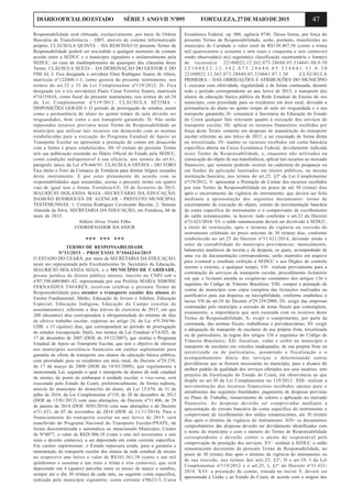47DIÁRIOOFICIALDOESTADO SÉRIE3 ANOVII Nº095 FORTALEZA,27DEMAIODE2015
Responsabilidade será efetuada, exclusivamente, por meio de Ordem
Bancária de Transferência – OBT, através de sistema informatizado
próprio. CLÁUSULA QUINTA – DA RESCISÃO O presente Termo de
Responsabilidade poderá ser rescindido a qualquer momento de comum
acordo entre a SEDUC e o município signatário e unilateralmente pela
SEDUC, no caso de inadimplemento de quaisquer das cláusulas deste
Termo. CLÁUSULA SEXTA – DA DESIGNAÇÃO DO GESTOR E DO
FISCAL I- Fica designada a servidora Eleni Rodrigues Soares de Abreu,
matrícula nº122008-1-1, como gestora do presente instrumento, nos
termos do art.32 e 33 da Lei Complementar nº119/2012. II- Fica
designada (o) a (o) servidor(a) Paulo César Ferreira Soares, matrícula
nº16155616, como fiscal do presente instrumento, nos termos do art.34
da Lei Complementar nº119/2012. CLÁUSULA SÉTIMA -
DISPOSIÇÕES GERAIS I- O período de prorrogação de estudos, assim
como a permanência do aluno no quinto tempo de aula deverão ser
resguardados, bem como o seu transporte garantido. II- Não serão
repassados recursos previstos neste Termo de Responsabilidade ao
município que utilizar tais recursos em desacordo com as normas
estabelecidas para a execução do Programa Estadual de Apoio ao
Transporte Escolar ou apresentar a prestação de contas em desacordo
com a forma e prazo estabelecidos. III- O extrato do presente Termo
terá sua publicação resumida no Diário Oficial do Estado pela SEDUC,
como condição indispensável à sua eficácia, nos termos do art.61,
parágrafo único da Lei nº8.666/93. CLÁUSULA OITAVA - DO FORO
Fica eleito o Foro da Comarca de Fortaleza para dirimir litígios oriundos
deste instrumento. E por estar plenamente de acordo com as
responsabilidades aqui assumidas, assina o presente termo em quatro
vias de igual teor e forma. Fortaleza-CE, 10 de fevereiro de 2015.
MAURÍCIO HOLANDA MAIA -SECRETÁRIO DA EDUCAÇÃO,
DAMIÃO RODRIGUES DE ALENCAR - PREFEITO MUNICIPAL
TESTEMUNHAS: 1. Cristina Rodrigues Cavalcante Bacelar, 2. Simone
Almeida da Silva. SECRETARIA DA EDUCAÇÃO, em Fortaleza, 04 de
maio de 2015.
Aldízio Alves Vieira Filho
COORDENADOR DA ASJUR
*** *** ***
TERMO DE RESPONSABILIDADE
Nº33/2015 - PROCESSO Nº1044244/2015
O ESTADO DO CEARÁ, por meio da SECRETARIA DA EDUCAÇÃO,
neste ato representada pelo Excelentíssimo Sr. Secretário da Educação,
MAURICIO HOLANDA MAIA, e o MUNICÍPIO DE CARIDADE,
pessoa jurídica de direito público interno, inscrito no CNPJ sob o
nº07.598.600/0001-42, representada por sua Prefeita MARIA SIMONE
FERNANDES TAVARES, resolvem celebrar o presente Termo de
Responsabilidade para atender o transporte escolar dos alunos do
Ensino Fundamental, Médio, Educação de Jovens e Adultos, Educação
Especial, Educação Indígena, Educação do Campo (escolas de
assentamentos), referente a dias letivos do exercício de 2015, em que
200 (duzentos) dias correspondem à obrigatoriedade do mínimo de dias
de efetivo trabalho escolar, expresso no artigo 24, da Lei nº9.394/96-
LDB, e 15 (quinze) dias, que correspondem ao período de prorrogação
de estudos (recuperação final), nos termos da Lei Estadual nº14.025, de
17 de dezembro de 2007 (DOE de 19/12/2007), que institui o Programa
Estadual de Apoio ao Transporte Escolar, que tem o objetivo de oferecer
aos municípios assistência financeira em caráter suplementar para
garantia da oferta de transporte aos alunos da educação básica pública,
com prioridade para os residentes em área rural, do Decreto nº29.239,
de 17 de março de 2008 (DOE de 18/03/2008), que regulamenta a
mencionada Lei, segundo o qual o transporte de alunos da rede estadual
de ensino, do ponto de embarque à unidade escolar, e vice-versa, será
executado pelo Estado do Ceará, preferencialmente, de forma indireta,
através do município do domicílio do aluno, da Lei 15.674, de 31 de
julho de 2014, da Lei Complementar nº119, de 28 de dezembro de 2012
(DOE de 15/01/2013) com suas alterações, do Decreto nº31.406, de 29
de janeiro de 2014 (DOE 30/01/2014) com suas alterações e do Decreto
nº31.621, de 07 de novembro de 2014 (DOE de 11/11/2014). Para o
financiamento do transporte escolar no ano letivo de 2015, será
transferido do Programa Nacional do Transporte Escolar-PNATE, de
forma descentralizada e automática ao mencionado Município, Credor
de Nº4077, o valor de R$28.906,18 (vinte e oito mil novecentos e seis
reais e dezoito centavos), a ser depositado em conta corrente específica.
Em caráter suplementar, o Estado repassará ainda, para a garantia e
manutenção do transporte escolar dos alunos da rede estadual de ensino
no respectivo ano letivo o valor de R$101.561,38 (cento e um mil
quinhentos e sessenta e um reais e trinta e oito centavos), que será
depositado em 4 (quatro) parcelas entre os meses de março a outubro,
sempre até o dia 30 (trinta) de cada mês, na seguinte conta específica,
indicada pelo município signatário: conta corrente nº0623-3, Caixa
Econômica Federal, op. 006, agência 0746. Dessa forma, por força do
presente Termo de Responsabilidade, serão, portanto, transferidos ao
município de Caridade o valor total de R$130.467,56 (cento e trinta
mil quatrocentos e sessenta e sete reais e cinquenta e seis centavos)
sendo observada(s) a(s) seguinte(s) classificação orçamentária e fonte(s)
de recurso(s): 22100022.12.362.073.28680.05.334041.00.0.30
2 2 1 0 0 0 2 2 . 1 2 . 3 6 2 . 0 7 3 . 2 8 6 8 0 . 0 5 . 3 3 4 0 4 1 . 5 1 . 0 . 3 0
22100022.12.362.073.28680.05.334041.07.1.30 CLÁUSULA
PRIMEIRA - DAS OBRIGAÇÕES E ATRIBUIÇÕES DO MUNICÍPIO
I- executar com efetividade, regularidade e de forma continuada, durante
todo o período correspondente ao ano letivo de 2015, o transporte dos
alunos da educação básica pública da Rede Estadual de Ensino do seu
município, com prioridade para os residentes em área rural, devendo a
permanência do aluno no quinto tempo de aula ser resguardada e o seu
transporte garantido; II- comunicar à Secretaria da Educação do Estado
do Ceará qualquer fato relevante quanto à execução dos serviços de
transporte escolar; III- aplicar os recursos financeiros recebidos por
força deste Termo somente em despesas de manutenção do transporte
escolar referente ao ano letivo de 2015, a ser executado de forma direta
ou terceirizada; IV- manter os recursos recebidos em conta bancária
específica aberta na Caixa Econômica Federal, devidamente indicada
neste Termo de Responsabilidade, e, enquanto não utilizados na
consecução do objeto de sua transferência, aplicar tais recursos no mercado
financeiro, que somente poderão ocorrer na caderneta de poupança ou
em fundos de aplicação lastreados em títulos públicos, na mesma
instituição bancária, nos termos do art.25, §3º da Lei Complementar
nº119/2012; V- apresentar a Prestação de Contas dos recursos recebidos
por este Termo de Responsabilidade no prazo de até 30 (trinta) dias
após o encerramento da vigência do instrumento, que deverá ser feita
mediante a apresentação dos seguintes documentos: termo de
encerramento da execução do objeto, extrato da movimentação bancária
da conta específica do instrumento e o comprovante de recolhimento
do saldo remanescente, se houver, tudo conforme o art.32 do Decreto
nº31.621/2014. VI- o saldo remanescente deverá ser devolvido à SEDUC,
a título de restituição, após o término da vigência ou rescisão do
instrumento celebrado no prazo máximo de 30 (trinta) dias, conforme
estabelecido no art.25 do Decreto nº31.621/2014, devendo ainda o
setor de contabilidade do município providenciar, mensalmente,
balancetes analíticos da receita e da despesa, os quais, acompanhado de
uma via da documentação correspondente, serão mantidos em arquivo
para eventual e imediata exibição à SEDUC e aos Órgãos de controle
interno e externo, a qualquer tempo; VII– realizar previamente para a
contratação de serviços de transporte escolar, procedimento licitatório
em que o licitante atenda as exigências constantes dos artigos 136 e
seguintes do Código de Trânsito Brasileiro; VIII- compor a prestação de
contas do município com cópia completa das licitações realizadas ou
justificativa para sua dispensa ou inexigibilidade, conforme estabelece o
inciso VII do art.10 do Decreto nº29.239/2008; IX- exigir das empresas
contratadas pelo município a emissão de notas fiscais que contemplem,
exatamente, a importância que será custeada com os recursos deste
Termo de Responsabilidade; X- exigir o cumprimento, por parte da
contratada, das normas fiscais, trabalhistas e previdenciárias; XI- exigir
a adequação do transporte de escolares de sua própria frota, terceirizada
ou de particulares, às regras dos artigos 136 e seguintes do Código de
Trânsito Brasileiro; XII- fiscalizar, vedar e coibir no município o
transporte de escolares em veículos inadequados, de sua própria frota ou
terceirizada ou de particulares, assumindo a fiscalização e o
acompanhamento diário dos serviços e determinando outras
providências que se fizerem necessárias no município, para o alcance do
melhor padrão de qualidade dos serviços ofertados aos seus usuários, sem
prejuízo da fiscalização do Estado do Ceará, em observância ao que
dispõe no art.30 da Lei Complementar no 119/2012: XIII- realizar a
movimentação dos recursos financeiros recebidos apenas para o
atendimento das seguintes finalidades: pagamento de despesas previstas
no Plano de Trabalho, ressarcimento de valores e aplicação no mercado
financeiro. As despesas deverão ser comprovadas mediante a
apresentação do extrato bancário da conta específica do instrumento e
comprovante de recolhimento dos saldos remanescentes, até 30 (trinta)
dias após o término da vigência do instrumento. XIV- os documentos
comprobatórios das despesas deverão ser devidamente identificados com
o nome do município e com o número do Termo de Responsabilidade
correspondente e deverão conter o atesto do responsável pela
comprovação da prestação dos serviços; XV– restituir à SEDUC o saldo
remanescente decorrente do presente Termo de Responsabilidade, no
prazo de 30 (trinta) dias após o término da vigência do instrumento ou
de sua rescisão, nos termos dos arts.25, §2º, II e art.39, I da Lei
Complementar nº119/2012 e o art.25, I, §1º do Decreto nº31.621/
2014. XVI- a prestação de contas, tratada no inciso V, deverá ser
apresentada à União e ao Estado do Ceará, de acordo com a origem dos
 