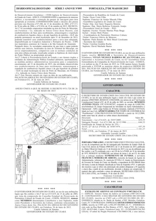 7DIÁRIOOFICIALDOESTADO SÉRIE3 ANOVII Nº095 FORTALEZA,27DEMAIODE2015
de Desenvolvimento Econômico - CEDE/Agência de Desenvolvimento
do Estado do Ceará - ADECE; CONSIDERANDO a supremacia do interesse
público, a recomendar a remoção do parque de tancagem para área
apropriada já existente; CONSIDERANDO ainda o decurso dos prazos
previstos nos Decretos nº27.280, de 12 de dezembro de 2003, nº27.517,
de 30 de julho de 2004, e nº31.034, de 19 de outubro de 2012, DECRETA:
Art.1º As sociedades empresárias instaladas na área do Porto do Mucuripe,
em Fortaleza - Ce, indicada no Anexo Único deste Decreto, com
estabelecimentos de base para recebimento, armazenagem e expedição
de combustíveis líquidos claros e de gás liquefeito de petróleo - GLP, não
poderão permanecer na atual localização após 31 de dezembro de 2015,
podendo transferir seus estabelecimentos para a nova área adequada,
disponibilizada no Complexo Industrial e Portuário do Pecém - CIPP,
nos municípios cearenses de Caucaia e de São Gonçalo do Amarante.
Parágrafo único. As sociedades empresárias de que trata o caput poderão
utilizar seus imóveis, localizados na área do Terminal do Mucuripe, em
novos empreendimentos, compatíveis com as normais condições de
uma área urbana povoada, ressalvadas sempre as hipóteses de intervenção
do Poder Público na propriedade privada.
Art.2º Caberá à Procuradoria-Geral do Estado e aos demais órgãos e
entidades da Administração Pública Estadual adotarem, oportunamente,
as medidas jurídico- administrativas necessárias para o compulsório
encerramento, até 31 de dezembro de 2015, das atividades desenvolvidas
nos estabelecimentos de base para recebimento, armazenagem e
expedição de combustíveis líquidos claros e de gás liquefeito de petróleo
- GLP, na atual localização na área do Porto do Mucuripe, em Fortaleza
- Ce, indicada no Anexo Único deste Decreto.
Art.3º Este Decreto entrará em vigor na data de sua publicação.
PALÁCIO DA ABOLIÇÃO, DO GOVERNO DO ESTADO DO CEARÁ,
em Fortaleza-CE, 26 de maio de 2015.
Camilo Sobreira de Santana
GOVERNADOR DO ESTADO DO CEARÁ
ANEXO ÚNICO A QUE SE REFERE O DECRETO Nº31.728 DE 26
DE MAIO DE 2015
GOVERNADORIA
CASACIVIL
O SECRETÁRIO DE ESTADO CHEFE DA CASA CIVIL DO ESTADO DO
CEARÁ, no uso de suas atribuições legais e tendo em vista o que consta do
processo nº094570485, RESOLVE CONCEDER, nos termos do art.3º da Emenda
Constitucional Federal nº47, de 05 de julho de 2005, ao servidor, BENEDITO
ANTONIO TELES, CPF 03381803387, ocupante do cargo de GARÇOM,
nível/referência 18, Grupo Ocupacional de Atividades de Apoio Administrativo e
Operacional - ADO, carga horária de 30 horas semanais, matrícula nº16751618,
lotado na Casa Civil, APOSENTADORIA POR TEMPO DE CONTRIBUIÇÃO
“PostMortem”, COM PROVENTOS INTEGRAIS, a partir de 10/12/2009,
tendo como base de cálculo as verbas abaixo discriminadas:
Descrição Valor R$
Vencimento - Lei nº14.425, de 29/07/2009 ................................ 429,55
Vantagem Pessoal - Lei nº11.260, de 16/12/1986...................... 644,33
Gratificação de Tempo de Seviço de 25% -
Art.43, §1º da Lei nº9.826, de 14/05/1974 ................................. 107,39
Total .............................................................................................. 1.181,27
CASA CIVIL, em Fortaleza, 27 de março de 2015.
Alexandre Lacerda Landim
SECRETÁRIO DE ESTADO CHEFE DA CASA CIVIL
*** *** ***
PORTARIANº069-A/2015 - O SECRETÁRIO EXECUTIVO DACASACIVIL,
no uso da competência que lhe foi outorgada pelo Secretário de Estado Chefe da
Casa Civil, através da Portaria nº009/2015, de 11 de fevereiro de 2015, publicada
no Diário Oficial do Estado em 11 de fevereiro de 2015 e no uso da atribuição que
lhe confere o art.78 combinado com o art.120 da Lei nº9.809, de 18 de dezembro
de 1973, RESOLVE AUTORIZAR, nos termos do inciso I, do art.123, da citada
Lei, a entrega mediante SUPRIMENTO DE FUNDOS, a servidora
FRANCISCA MOREIRA DE ARRUDA, exercente da função de Agente de
Administração, referencia 26, matrícula 037456-1-9, lotada na Representação
do Governo do Estado do Ceará, em Brasília, a importância de R$1.000,00 (hum
mil reais), à conta da Dotação classificada na Nota de Empenho nº913. A aplicação
dos recursos a que se refere esta autorização não poderá ultrapassar a 45 (quarenta
e cinco) dias, a partir do seu recebimento, devendo a despesa ser comprovada 15
(quinze) dias após concluído o prazo da aplicação. SECRETARIA EXECUTIVA
DA CASA CIVIL, em Fortaleza, 19 de maio de 2015.
Francisco Cavalcante
SECRETÁRIO EXECUTIVO DA CASA CIVIL
*** *** ***
CASAMILITAR
EXTRATO DE ADITIVO AO CONTRATO Nº007/2013-CM
I - ESPÉCIE: Terceiro Termo de Aditivo ao Contrato nº007/2013-CM;
II - CONTRATANTE: CASA MILITAR DO GOVERNO DO ESTADO
DO CEARÁ, inscrita no CNPJ sob o nº09.443.581/0001-00; III -
ENDEREÇO: situada na Av. Barão de Studart, nº505, Meireles, Fortaleza-
Ceará.; IV- CONTRATADA: EMPRESACARTER EMPREENDIMENTO
LTDA, inscrita no CNPJ sob o nº02.297.586/0001-23; V - ENDEREÇO:
com sede na Rua Barão do Rio Branco, nº1071, Sala nº705, Ed. Lobras,
CEP: 60.025-060, Centro, Fortaleza-Ceará; VI - FUNDAMENTAÇÃO
LEGAL: O edital do Pregão Presencial nº20130003-CM, e seus anexos,
*** *** ***
O GOVERNADOR DO ESTADO DO CEARÁ, no uso de suas atribuições
legais que lhe confere o Art.2º da Lei nº13.619, de 15 de julho de 2005,
que trata da composição do Conselho Estadual de Preservação do
Patrimônio Cultural do Estado do Ceará - COEPA, RESOLVE, nomear
como MEMBROS denominados Conselheiros e seus Suplentes, tendo
como Presidente o Secretário da Cultura, conforme relacionados no
Anexo Único deste Ato. PALÁCIO DA ABOLIÇÃO DO GOVERNO
DO ESTADO DO CEARÁ, em Fortaleza, 26 de maio de 2015.
Camilo Sobreira de Santana
GOVERNADOR DO ESTADO DO CEARÁ
- Procuradoria da República do Estado do Ceará:
Titular: Oscar Costa Filho
Suplente: Francisco de Araújo Macedo Filho
- Assembleia Legislativa do estado do Ceará:
Titular: Dep. José Sarto Nogueira Moreira
Suplente: Dep. Maria Bethrose Fontenele Araújo
- Procuradoria Geral do Estado – PGE:
Suplente: Excluir: Vicente Martins Prata Braga
Incluir : Ariano Melo Pontes
- Coordenadoria de Patrimônio Histórico Cultura:
Titular: Francisco Otávio de Menezes
Suplente: Paulo Renato de Melo Brasil Cavalcante
- Secretaria das Cidades:
Titular: Carolina Gondim Rocha
Suplente: David Machado Bastos
*** *** ***
O GOVERNADOR DO ESTADO DO CEARÁ, no uso de suas atribuições
legais, resolve DESIGNAR a Secretária de Desenvolvimento
Econômico, VIVIAN NICOLLE BARBOSA DE ALCÂNTARA, para
representar o Acionista Estado do Ceará, na 62ª Assembleia Geral
Extraordinária da Companhia de Desenvolvimento do Ceará - CODECE,
a se realizar no dia 27 de maio de 2015, às 15:00 (quinze horas), ficando
autorizada a VOTAR as matérias objeto da respectiva ORDEM DO
DIA. PALÁCIO DA ABOLIÇÃO DO GOVERNO DO ESTADO DO
CEARÁ, em Fortaleza(CE), 27 de maio de 2015.
Camilo Sobreira de Santana
GOVERNADOR DO ESTADO DO CEARÁ
*** *** ***
 