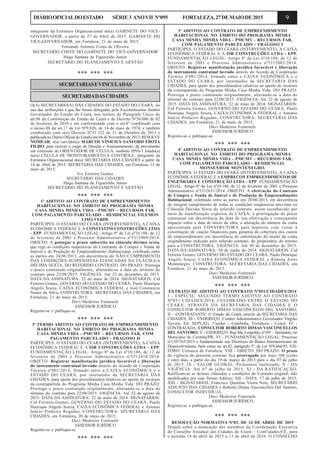 9DIÁRIOOFICIALDOESTADO SÉRIE3 ANOVII Nº095 FORTALEZA,27DEMAIODE2015
integrante da Estrutura Organizacional do(a) GABINETE DO VICE-
GOVERNADOR, a partir de 27 de Abril de 2015. GABINETE DO
VICE-GOVERNADOR, em Fortaleza, 21 de maio de 2015.
Fernando Antonio Costa de Oliveira
SECRETÁRIO CHEFE DO GABINETE DO VICE-GOVERNADOR
Hugo Santana de Figueirêdo Junior
SECRETÁRIO DO PLANEJAMENTO E GESTÃO
*** *** ***
SECRETARIASEVINCULADAS
SECRETARIADASCIDADES
O(A) SECRETÁRIO(A) DAS CIDADES DO ESTADO DO CEARÁ, no
uso das atribuições a que lhe foram delegadas pelo Excelentíssimo Senhor
Governador do Estado do Ceará, nos termos do Parágrafo Único do
art.88 da Constituição do Estado do Ceará e do Decreto Nº30.086 de 02
de fevereiro de 2010 e em conformidade com o art.8º combinado com
o inciso III do art.17 da Lei Nº9.826, de 14 de maio de 1974, e também
combinado com o(a) Decreto Nº31.322 de 31 de Outubro de 2013 e
publicada no Diário Oficial do Estado em 04 de Novembro de 2013, RESOLVE
NOMEAR, o(a) servidor(a) MARCOS VINICIUS SANFORD FROTA
FILHO, para exercer o cargo de Direção e Assessoramento, de provimento
em comissão de ORIENTADOR DE CÉLULA, simbolo DNS-3 lotado(a)
no(a) CÉLULA DE MONITORAMENTO E CONTROLE, integrante da
Estrutura Organizacional do(a) SECRETARIA DAS CIDADES a partir de
14 de Abril de 2015. SECRETARIA DAS CIDADES, em Fortaleza, 13 de
maio de 2015.
Ivo Ferreira Gomes
SECRETÁRIO DAS CIDADES
Hugo Santana de Figueirêdo Junior
SECRETÁRIO DO PLANEJAMENTO E GESTÃO
*** *** ***
1º ADITIVO AO CONTRATO DE EMPREENDIMENTO
HABITACIONAL NO ÂMBITO DO PROGRAMA MINHA
CASA MINHA MINHA VIDA - PMCMV - RECURSOS FAR,
COM PAGAMENTO PARCELADO - RESIDENCIAL FILEMON
LIMA VERDE
PARTÍCIPES: O ESTADO DO CEARÁ (INTERVENIENTE); A CAIXA
ECONÔMICA FEDERAL E A CONSTATINI CONSTRUÇÕES LTDA
- EPP. FUNDAMENTAÇÃO LEGAL: Artigo 8º da Lei nº10.188, de 12
de fevereiro de 2001 e Processo Administrativo nº5312909/2014.
OBJETO: A postegar o prazo subscrito na cláusula décima sexta,
que rege as condições suspensivas do Contratato de Compra e Venda de
Imóvel e de Produção de Empreendimento Habitacional, celebrado entre
as partes em 24/06/2013, em decorrência do NÃO CUMPRIMENTO
DAS CONDIÇÕES SUSPENSIVAS ELENCADAS NA CLÁUSULA
DÉCIMA SEXTA, DO REFERIDO CONTRATO. DO PRAZO: Prorroga
o prazo contratado originalmente, alterando-se a data do término do
contrato para 22/08/2015. VIGÊNCIA: Até 23 de dezembro de 2015.
DATA DA ASSINATURA: 22 de maio de 2014. SIGNATÁRIOS: Cid
Ferreira Gomes, GOVERNO DO ESTADO DO CEARÁ; Paulo Henrique
Angelo Souza, CAIXA ECONÔMICA FEDERAL e José Constancio
Nunes da Silva, CONSTRUTORA. SECRETARIA DAS CIDADES, em
Fortaleza, 21 de maio de 2015.
Davi Medeiros Fontenele
ASSESSOR JURÍDICO
Registre-se e publique-se.
*** *** ***
3º TERMO ADITIVO AO CONTRATO DE EMPREENDIMENTO
HABITACIONAL NO ÂMBITO DO PROGRAMA MINHA
CASA MINHA VIDA - PMCMV - RECURSOS FAR, COM
PAGAMENTO PARCELADO - FRAGOSO II
PARTÍCIPES: O ESTADO DO CEARÁ (INTERVENIENTE); A CAIXA
ECONÔMICA FEDERAL E A ISR CONSTRUÇÕES LTDA - EPP.
FUNDAMENTAÇÃO LEGAL: Artigo 8º da Lei nº10.188, de 12 de
fevereiro de 2001 e Processo Administrativo nº5312410/2014.
OBJETO: Registrar manifestação jurídica favorável e liberação
do instrumento contratual lavrado através do Acordo de Cooperação
Técnica nº001/2014, firmado entre a CAIXA ECONÔMICA e o
ESTADO DO CEARÁ, por intermédio da SECRETARIA DAS
CIDADES, para ajuste dos procedimentos relativos ao aporte de recursos
da contrapartida do Programa Minha Casa Minha Vida. DO PRAZO:
Prorroga o prazo contratado originalmente, alterando-se a data do
término do contrato para 22/08/2015. VIGÊNCIA: Até 22 de agosto de
2015. DATA DA ASSINATURA: 22 de maio de 2014. SIGNATÁRIOS:
Cid Ferreira Gomes, GOVERNO DO ESTADO DO CEARÁ; Paulo
Henrique Angelo Souza, CAIXA ECONÔMICA FEDERAL e Antonio
Inácio Pinheiro Regadas, CONSTRUTORA. SECRETARIA DAS
CIDADES, em Fortaleza, 20 de maio de 2015.
Davi Medeiros Fontenele
ASSESSOR JURÍDICO
Registre-se e publique-se.
*** *** ***
3º ADITIVO AO CONTRATO DE EMPREENDIMENTO
HABITACIONAL NO ÂMBITO DO PROGRAMA MINHA
CASA MINHA MINHA VIDA - PMCMV - RECURSOS FAR,
COM PAGAMENTO PARCELADO - FRAGOSO I
PARTÍCIPES: O ESTADO DO CEARÁ (INTERVENIENTE); A CAIXA
ECONÔMICA FEDERAL E A ISR CONSTRUÇÕES LTDA - EPP.
FUNDAMENTAÇÃO LEGAL: Artigo 8º da Lei nº10.188, de 12 de
fevereiro de 2001 e Processo Administrativo nº5312003/2014.
OBJETO: Registrar manifestação jurídica favorável e liberação
do instrumento contratual lavrado através do Acordo de Cooperação
Técnica nº001/2014, firmado entre a CAIXA ECONÔMICA e o
ESTADO DO CEARÁ, por intermédio da SECRETARIA DAS
CIDADES, para ajuste dos procedimentos relativos ao aporte de recursos
da contrapartida do Programa Minha Casa Minha Vida. DO PRAZO:
Prorroga o prazo contratado originalmente, alterando-se a data do
término do contrato para 22/08/2015. VIGÊNCIA: Até 22 de agosto de
2015. DATA DA ASSINATURA: 22 de maio de 2014. SIGNATÁRIOS:
Cid Ferreira Gomes, GOVERNO DO ESTADO DO CEARÁ; Paulo
Henrique Angelo Souza, CAIXA ECONÔMICA FEDERAL e Antonio
Inácio Pinheiro Regadas, CONSTRUTORA. SECRETARIA DAS
CIDADES, em Fortaleza, 21 de maio de 2015.
Davi Medeiros Fontenele
ASSESSOR JURÍDICO
Registre-se e publique-se.
*** *** ***
4º ADITIVO AO CONTRATO DE EMPREENDIMENTO
HABITACIONAL NO ÂMBITO DO PROGRAMA MINHA
CASA MINHA MINHA VIDA - PMCMV - RECURSOS FAR,
COM PAGAMENTO PARCELADO - RESIDENCIAL
MONSENHOR MONTENEGRO.
PARTÍCIPES: O ESTADO DO CEARÁ (INTERVENIENTE); A CAIXA
ECONÔMICA FEDERAL E A EMPRECON EMPREENDIMENTOS DE
ENGENHARIA E CONSTRUÇÃO LTDA - EPP. FUNDAMENTAÇÃO
LEGAL: Artigo 8º da Lei nº10.188, de 12 de fevereiro de 2001 e Processo
Administrativo nº5312631/2014. OBJETO: A efetivação do Contrato
de Compra e Venda de Imóvel e de Produção de Empreendimento
Habitacional, celebrado entre as partes em 20/06/2013, em decorrência
do integral cumprimento de todas as condições suspensivas previstas na
Cláusula Décima Sexta do referido contrato, assim reconhecido por
meio de manifestação expressa da CAIXA; a prorrogação do prazo
contratual em decorrência da data de sua efetivação e consequente
impacto sobre a data de início da obra; a alteração do número da conta
apresentada pela CONSTRUTORA para depósito com vistas à
constituição de caução financeira para garantia da cobertura dos custos
do empreendimento em decorrência de substituição do titular da conta
originalmente indicado pelo referido contrato, do proprietário do terreno
para a CONSTRUTORA. VIGÊNCIA: Até 30 de dezembro de 2015.
DATA DA ASSINATURA: 30 de junho de 2014. SIGNATÁRIOS: Cid
Ferreira Gomes, GOVERNO DO ESTADO DO CEARÁ; Paulo Henrique
Angelo Souza, CAIXA ECONÔMICA FEDERAL e Romisa Aires
Montenegro, CONSTRUTORA. SECRETARIA DAS CIDADES, em
Fortaleza, 21 de maio de 2015.
Davi Medeiros Fontenele
ASSESSOR JURÍDICO
*** *** ***
EXTRATO DE ADITIVO AO CONTRATO Nº051/CIDADES/2014
I - ESPÉCIE: SEGUNDO TERMO ADITIVO AO CONTRATO
Nº051/CIDADES/2014, CELEBRADO ENTRE O ESTADO DO
CEARÁ, ATRAVÉS DA SECRETARIA DAS CIDADES E O
CONSULTOR ROBERTO DIMAS VASCONCELOS DEL SANTORO;
II - CONTRATANTE: O Estado do Ceará, através da SECRETARIA DAS
CIDADES; III - ENDEREÇO: Centtro Administrativo Governador Virgílio
Tavora, Ed. SEPLAG, 1ºandar - Cambeba, Fortaleza - Ceará; IV -
CONTRATADA: CONSULTOR ROBERTO DIMAS VASCONCELLOS
DEL SANTORO; V - ENDEREÇO: Rua São Leopoldo, nº169 – Seminário, no
Município de Curitiba/PR; VI - FUNDAMENTAÇÃO LEGAL: Processo
nº1107165/2015 e fundamentado nas Diretrizes do Banco Interamericano de
Desenvolvimento, bem como no art.42, parágrafo 5º, da Lei Nº8.666/93; VII-
FORO: Comarca de Fortaleza; VIII - OBJETO: DO PRAZO: O prazo
de vigência do presente contrato fica prorrogado por mais 108 (cento
e oito) dias, a partir do dia 19 de março de 2015 para o dia 07 de julho
de 2015; IX - VALOR GLOBAL: Permanece Inalterado; X - DA
VIGÊNCIA: Até 07 de julho de 2015; XI - DA RATIFICAÇÃO:
Ratificam-se as demais cláusulas e condições do Contrato original, não
modificados por este Termo Aditivo; XII - DATA: 17 de julho de 2015;
XIII - SIGNATÁRIOS: Francisco Quintino Vieira Neto, SECRETÁRIO
ADJUNTO DAS CIDADES e Roberto Dimas Vasconcellos Del Santoro,
CONSULTOR INDIVIDUAL.
Davi Medeiros Fontenele
ASSESSOR JURÍDICO
Registre-se e publique-se.
*** *** ***
RESOLUÇÃO NORMATIVA Nº03, DE 14 DE ABRIL DE 2015
Dispõe sobre a nomeação dos membros da Coordenação Executiva
do Conselho Estadual das Cidades do Ceará – ConCidades/CE, para
o período 14 de abril de 2015 a 13 de abril de 2016. O CONSELHO
 
