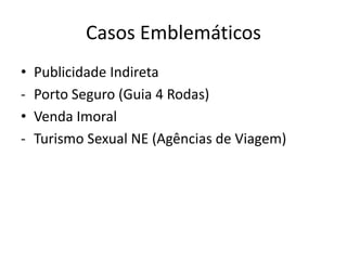 Casos Emblemáticos
•   Publicidade Indireta
-   Porto Seguro (Guia 4 Rodas)
•   Venda Imoral
-   Turismo Sexual NE (Agências de Viagem)
 