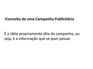 •Conceito de uma Campanha Publicitária


É a idéia propriamente dita da campanha, ou
seja, é a informação que se quer passar
 