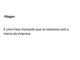 •Slogan


É uma frase marcante que se relaciona com a
marca da empresa.
 