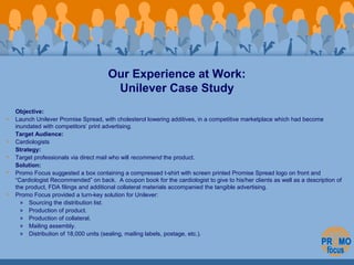 Objective: 
Our Experience at Work: 
Unilever Case Study 
• Launch Unilever Promise Spread, with cholesterol lowering addi...