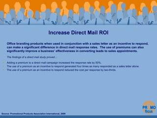 Increase Direct Mail ROI 
Office branding products when used in conjunction with a sales letter as an incentive to respond...
