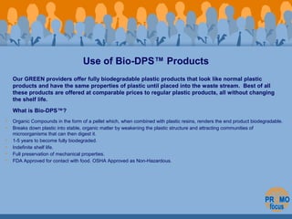 Use of Bio-DPS™ Products 
Our GREEN providers offer fully biodegradable plastic products that look like normal plastic 
pr...