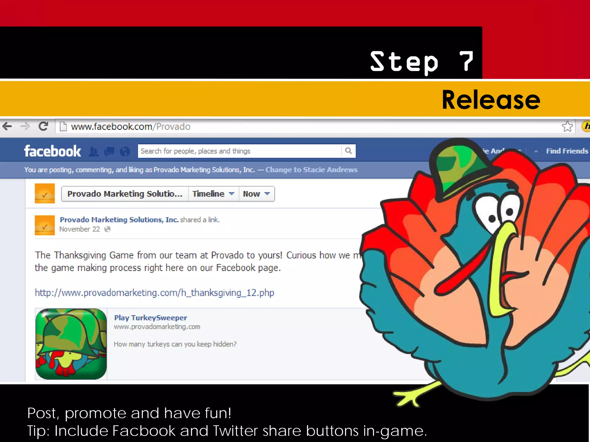 Step 7




Post, promote and have fun!
Tip: Include Facbook and Twitter share buttons in-game.
 