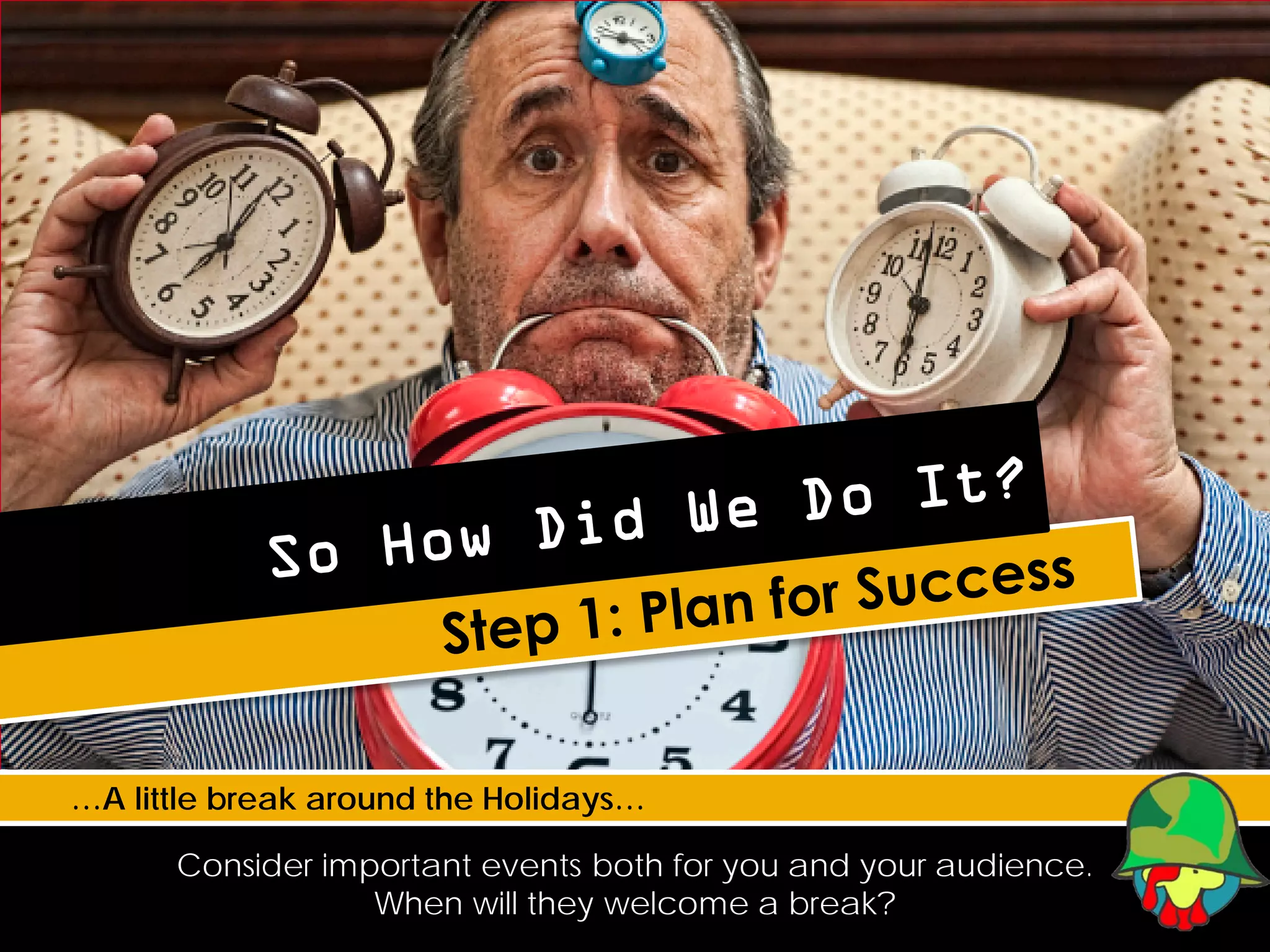 …A little break around the Holidays…

      Consider important events both for you and your audience.
                  When will they welcome a break?
 