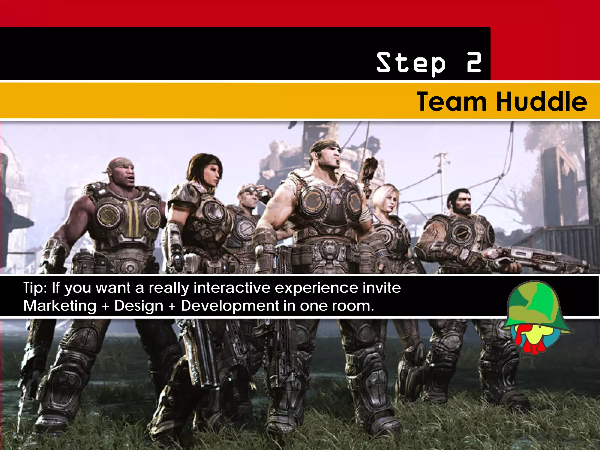 Step 2




Tip: If you want a really interactive experience invite
Marketing + Design + Development in one room.
 