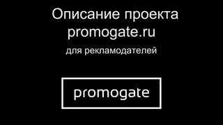 Описание проекта
promogate.ru
для рекламодателей

 