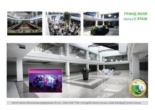 ГРАНД ХОЛЛ
                                                                                                        2 ЭТАЖ




                                                                                                     $




                                                                                                         %




                                                                                                             




                                                                                                                 '




                                                                                                                     (
04210, Киев, Оболонская набережная 20 тел.: (044) 464 7760; www.golf-center.com.ua; e-mail: info@golf-center.com.ua
 