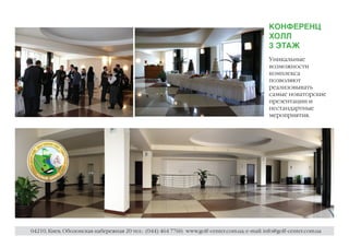 КОНФЕРЕНЦ
                                                                                              ХОЛЛ
                                                                                              3 ЭТАЖ
                                                                                              Уникальные
                                                                                              возможности
                                                                                              комплекса
                                                                                              позволяют
                                                                                              реализовывать
                                                                                              самые новаторские
                                                                                              презентации и
                                                                                              нестандартные
                                                                                              мероприятия.




04210, Киев, Оболонская набережная 20 тел.: (044) 464 7760; www.golf-center.com.ua; e-mail: info@golf-center.com.ua
 