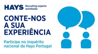 CONTE-NOS 
A SUA 
EXPERIÊNCIA 
Participe no inquérito 
nacional da Hays Portugal 
