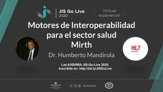 Motores de Interoperabilidad
para el sector salud
Mirth
Dr. Humberto Mandirola
Las #JISHIBA JIS-Go-Live 2020.
Inscribite en: http://bit.ly/JISGoLive
 