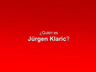 ¿Quién es
Jürgen Klaric?
 