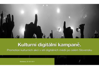 Kulturní digitální kampaně.
Promotion kulturních akcí v síti digitálních médií po celém Slovensku


          Bratislava, 23~02~2011
 