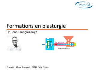 Promold - 42 rue Boursault - 75017 Paris, France
Formations en plasturgie
Dr. Jean François Luyé
Programme 2019
 