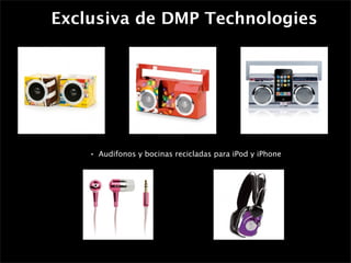 Exclusiva de DMP Technologies




    •   Audifonos y bocinas recicladas para iPod y iPhone
 