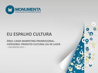 EU ESPALHO CULTURA ÁREA: CASES MARKETING PROMOCIONAL. CATEGORIA: PRODUTO CULTURAL OU DE LAZER. :: COLUNISTAS 2011 :: 