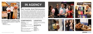 omomediapr
PromoMedia is a greatway to get
on every media person’s desk
The in-agency program is specifically designed to reach media planners,
buyers, and executives in advertising agencies. The program enables our
clients to reach inside Madison Avenue’s coveted media buying community.
Popular during the Upfronts, Fall Sweeps, Advertising Week, Outfront, and
other media related events, the in-agency program is available throughout
the year. PromoMedia’s events with branded PromoCups, carts, and staff
provide clients with a visible, targeted, and cost-effective medium that
delivers the best advertising positioning the marketplace has to offer.
COMPONENTS
Breakfast Event
Coffee, Donuts, Bagels, Muffins
Ice Cream Sundaes
Ice cream with an assortment of fun toppings
Afternoon Sweets
Candy assortment, popcorn machine, cotton candy
machine, and iced tea
Carts
PromoCarts include branded signage on three
sides and a custom printed umbrella.
Staff
Professional brand ambassadors are on hand to
serve agency staff and represent the brand.
LOGISTICS
PromoMedia will take care of securing the
agencies, dates, required insurance, building
load-in/out rules.
IN AGENCY
MARKETS
NEW YORK
CHICAGO
LOS ANGELES
DETROIT
SAN FRANCISCO
BOSTON
Get Inside And Schmooze
www.promomediaconcepts.com 212.265.5431
 