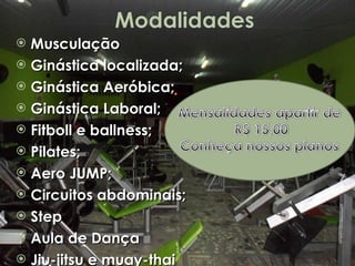 Musculação Ginástica localizada; Ginástica Aeróbica; Ginástica Laboral; Fitboll e ballness; Pilates; Aero JUMP; Circuitos abdominais; Step Aula de Dança Jiu-jitsu e muay-thai 