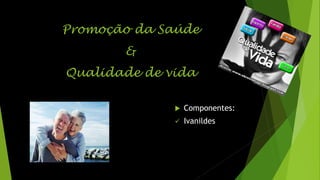 Promoção da Saúde
&
Qualidade de vida


Componentes:



Ivanildes

 