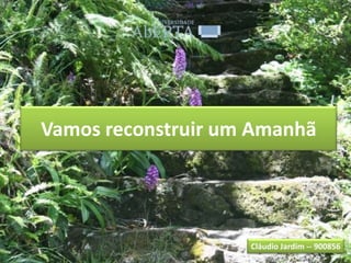 Vamos reconstruir um Amanhã




                    Cláudio Jardim -- 900856
 