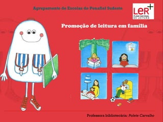 Agrupamento de Escolas de Penafiel Sudeste



             Promoção de leitura em família




                         Professora bibliotecária: Polete Carvalho
 