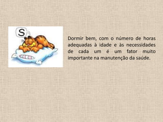 Dormir bem, com o número de horas
adequadas à idade e às necessidades
de cada um é um fator muito
importante na manutenção da saúde.
 