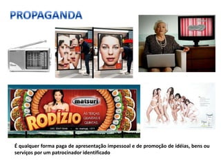 PROPAGANDAÉ qualquer forma paga de apresentação impessoal e de promoção de idéias, bens ou serviços por um patrocinador identificado