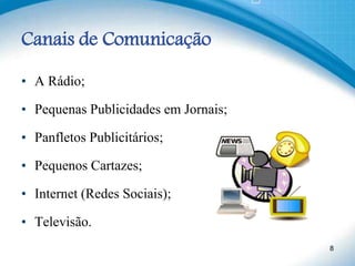 Canais de Comunicação
• A Rádio;
• Pequenas Publicidades em Jornais;
• Panfletos Publicitários;
• Pequenos Cartazes;
• Internet (Redes Sociais);
• Televisão.
8
 
