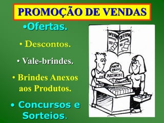 PROMOÇÃO DE VENDAS 
•Ofertas. 
• Descontos. 
• Vale-brindes. 
• Brindes Anexos 
aos Produtos. 
• Concursos e 
Sorteios. 
 