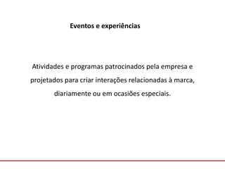Comunicação com o Mercado
Eventos e experiências
Atividades e programas patrocinados pela empresa e
projetados para criar interações relacionadas à marca,
diariamente ou em ocasiões especiais.
 