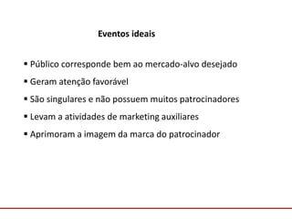 Comunicação com o Mercado
Eventos ideais
 Público corresponde bem ao mercado-alvo desejado
 Geram atenção favorável
 São singulares e não possuem muitos patrocinadores
 Levam a atividades de marketing auxiliares
 Aprimoram a imagem da marca do patrocinador
 