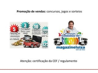 Comunicação com o Mercado
Promoção de vendas: concursos, jogos e sorteios
Atenção: certificação da CEF / regulamento
 